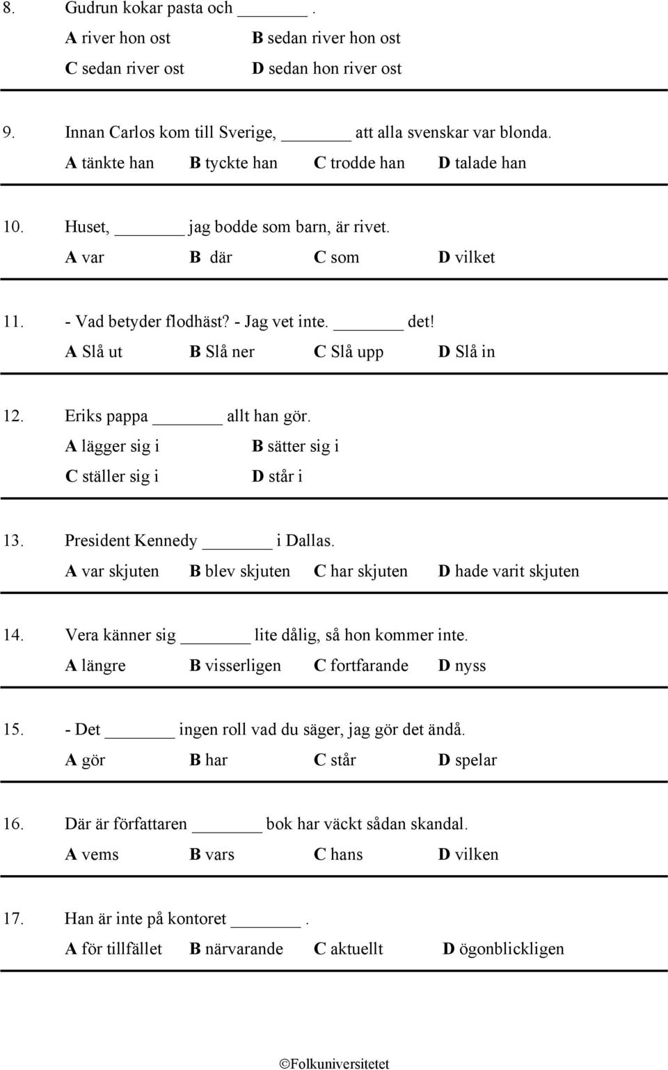 A Slå ut B Slå ner C Slå upp D Slå in 12. Eriks pappa allt han gör. A lägger sig i B sätter sig i C ställer sig i D står i 13. President Kennedy i Dallas.