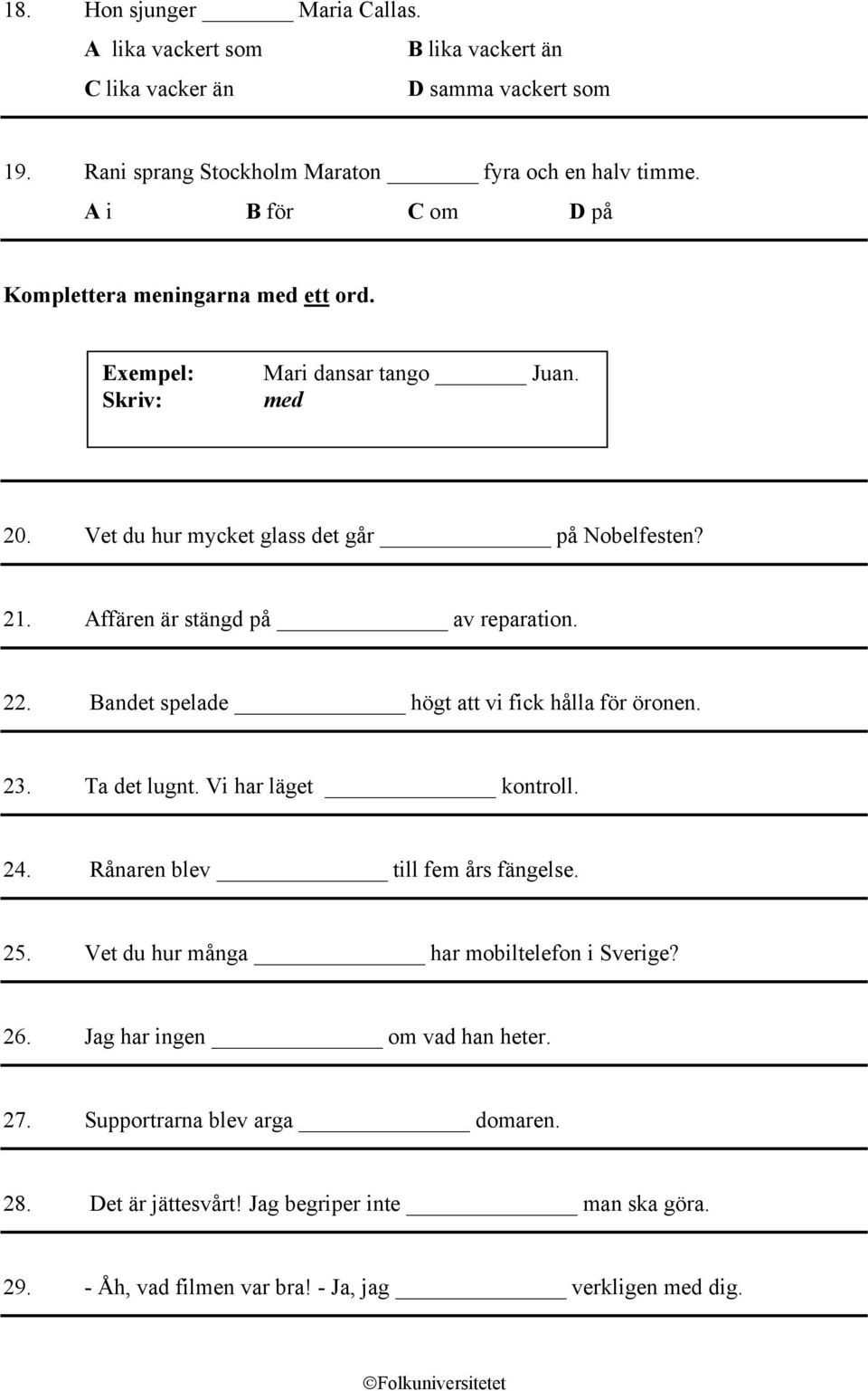 Affären är stängd på av reparation. 22. Bandet spelade högt att vi fick hålla för öronen. 23. Ta det lugnt. Vi har läget kontroll. 24. Rånaren blev till fem års fängelse. 25.