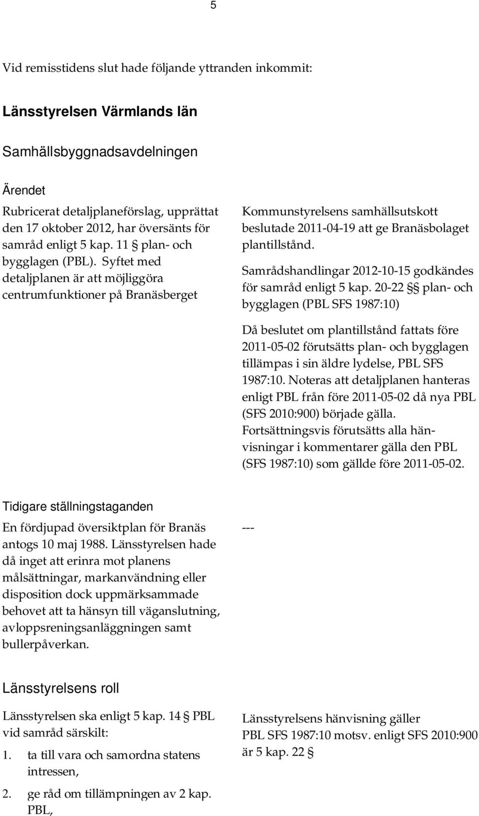 Syftet med detaljplanen är att möjliggöra centrumfunktioner på Branäsberget Kommunstyrelsens samhällsutskott beslutade 2011-04-19 att ge Branäsbolaget plantillstånd.