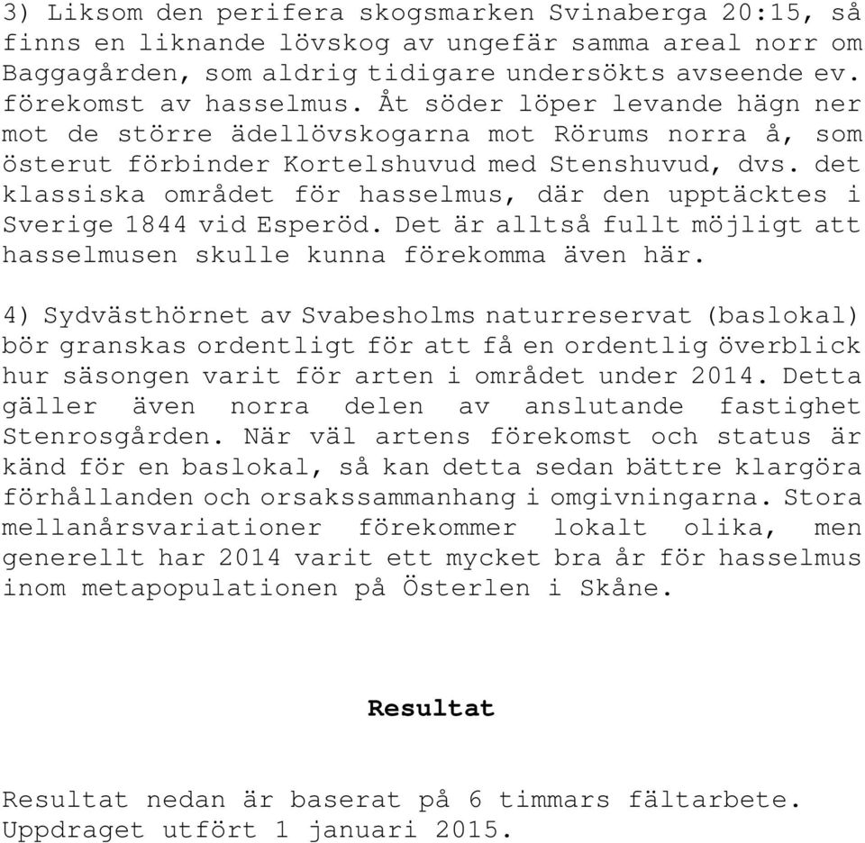 det klassiska området för hasselmus, där den upptäcktes i Sverige 1844 vid Esperöd. Det är alltså fullt möjligt att hasselmusen skulle kunna förekomma även här.