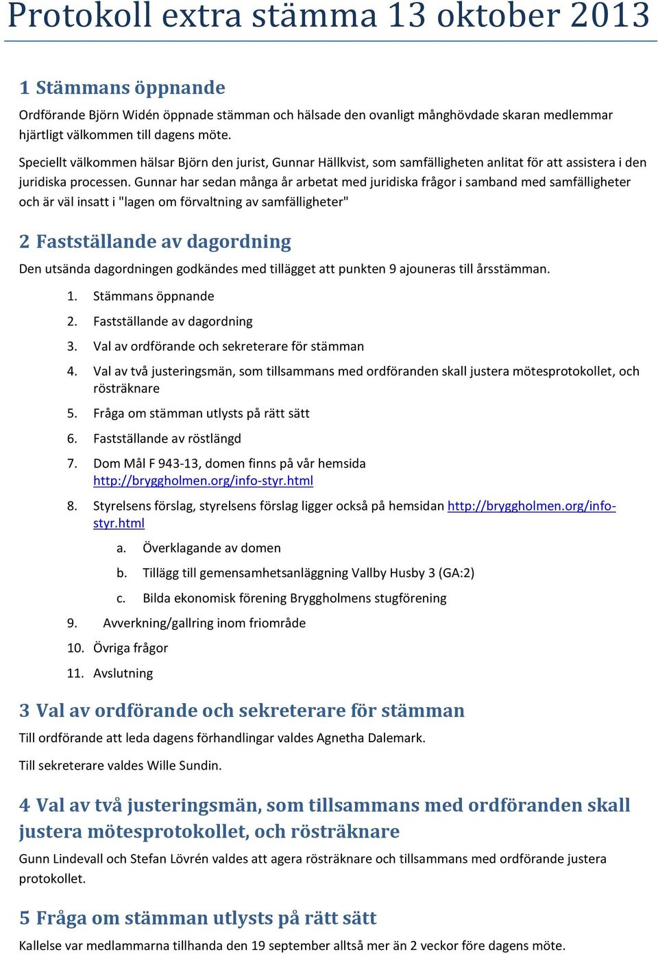 Gunnar har sedan många år arbetat med juridiska frågor i samband med samfälligheter och är väl insatt i "lagen om förvaltning av samfälligheter" 2 Fastställande av dagordning Den utsända dagordningen