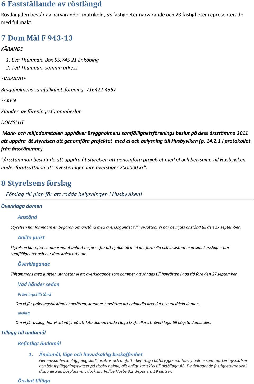 Ted Thunman, samma adress SVARANDE Bryggholmens samfällighetsförening, 716422-4367 SAKEN Klander av föreningsstämmobeslut DOMSLUT Mark- och miljödomstolen upphäver Bryggholmens samfällighetsförenings