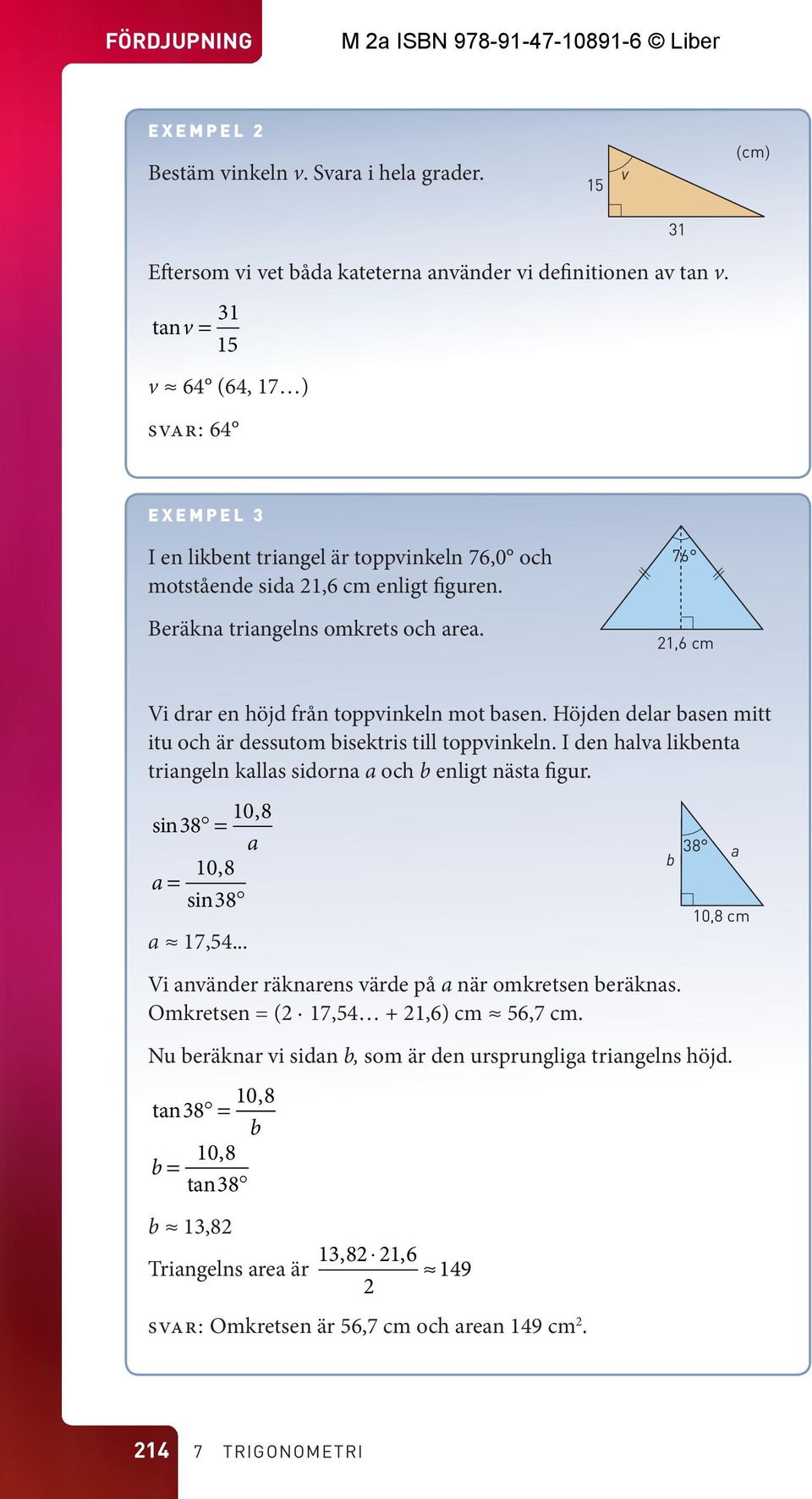 76 21,6 cm Vi drar en höjd från toppinkeln mot basen. Höjden delar basen mitt itu och är dessutom bisektris till toppinkeln. I den hala likbenta triangeln kallas sidorna a och b enligt nästa figur.