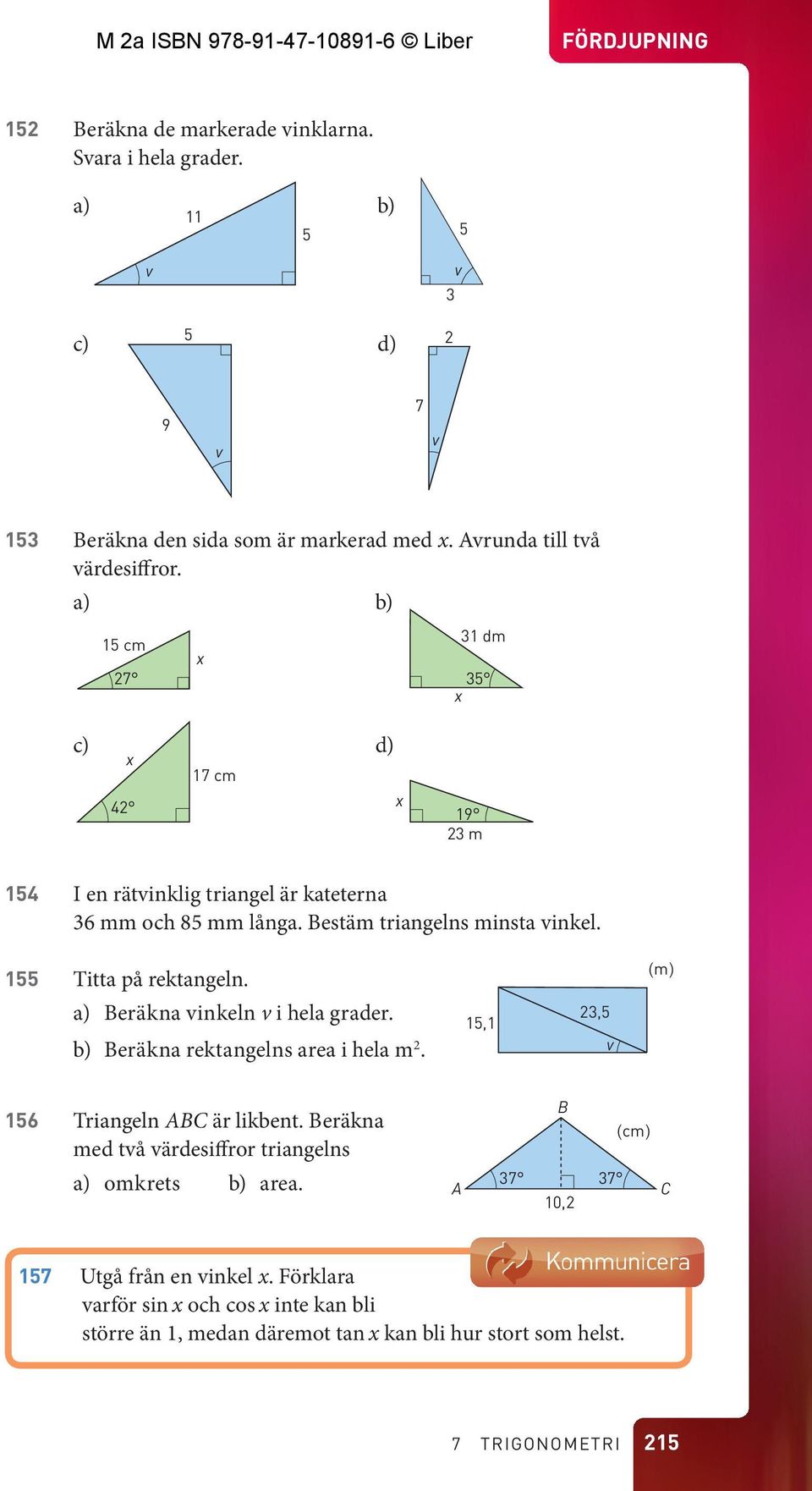 155 Titta på rektangeln. (m) a) Beräkna inkeln i hela grader. 23,5 15,1 b) Beräkna rektangelns area i hela m. 2 156 a) omkrets 157 B Triangeln ABC är likbent.