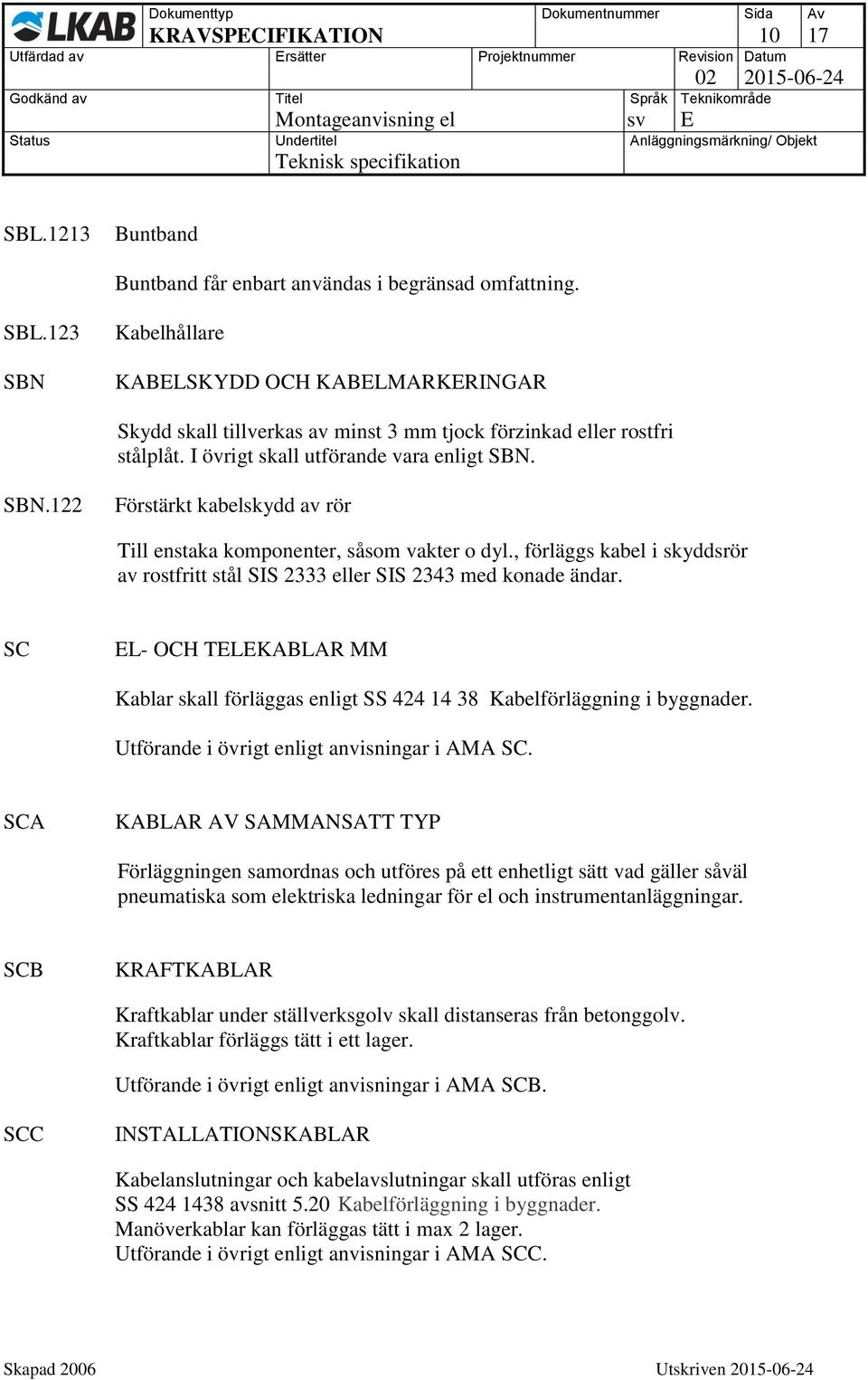 , förläggs kabel i skyddsrör av rostfritt stål SIS 2333 eller SIS 2343 med konade ändar. SC EL- OCH TELEKABLAR MM Kablar skall förläggas enligt SS 424 14 38 Kabelförläggning i byggnader.