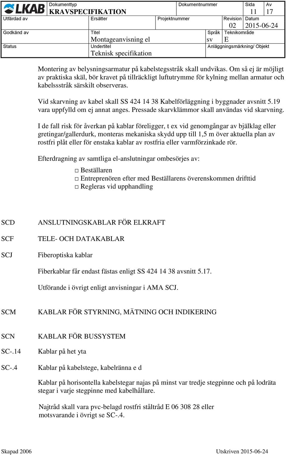 Vid skarvning av kabel skall SS 424 14 38 Kabelförläggning i byggnader avsnitt 5.19 vara uppfylld om ej annat anges. Pressade skarvklämmor skall användas vid skarvning.