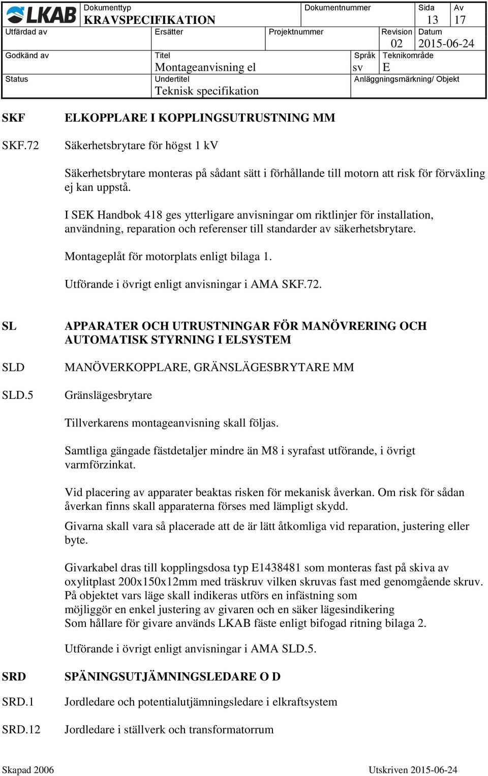 I SEK Handbok 418 ges ytterligare anvisningar om riktlinjer för installation, användning, reparation och referenser till standarder av säkerhetsbrytare. Montageplåt för motorplats enligt bilaga 1.