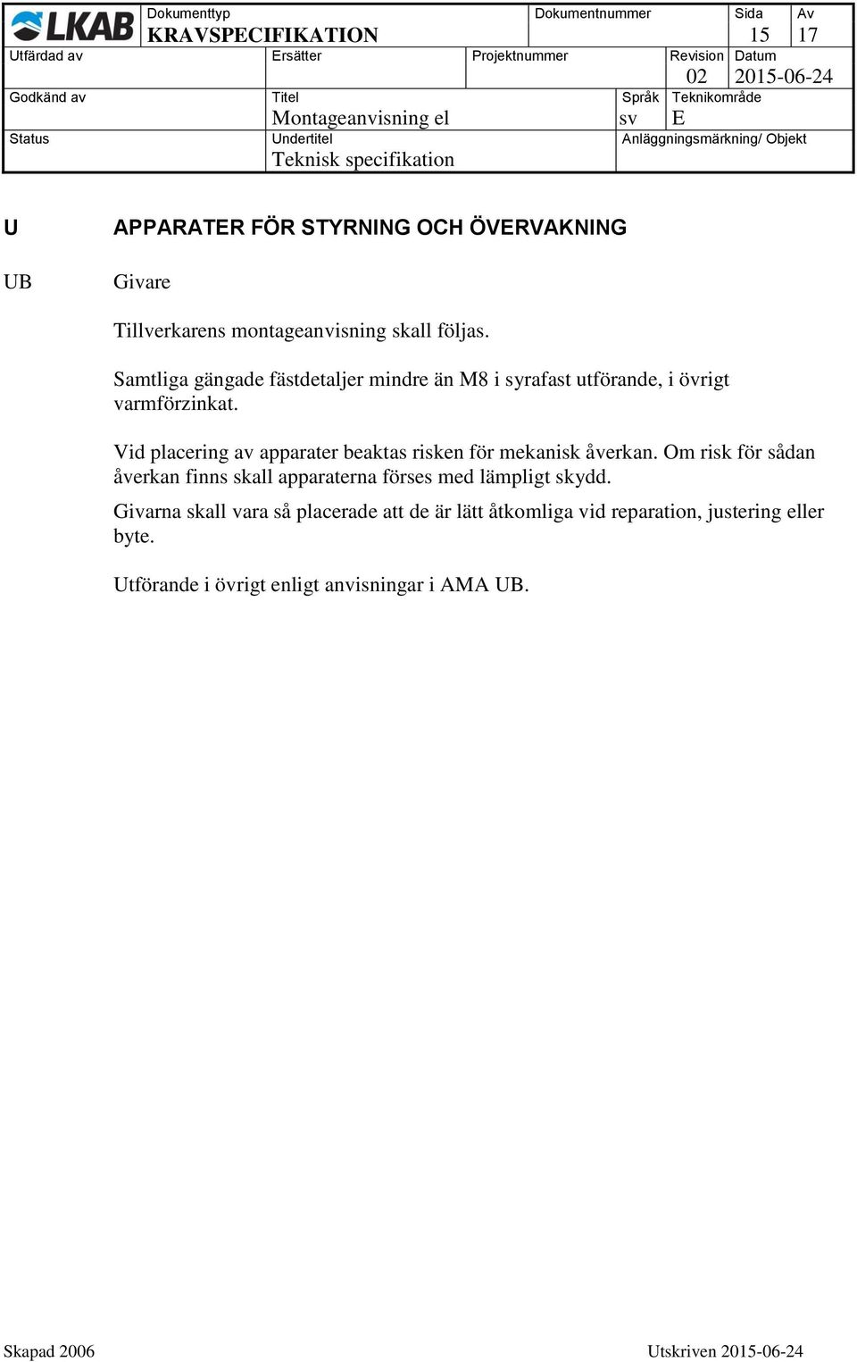 Vid placering av apparater beaktas risken för mekanisk åverkan.