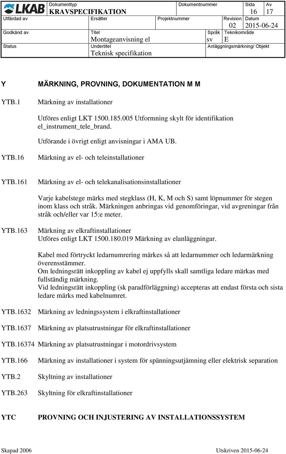161 Märkning av el- och telekanalisationsinstallationer Varje kabelstege märks med stegklass (H, K, M och S) samt löpnummer för stegen inom klass och stråk.