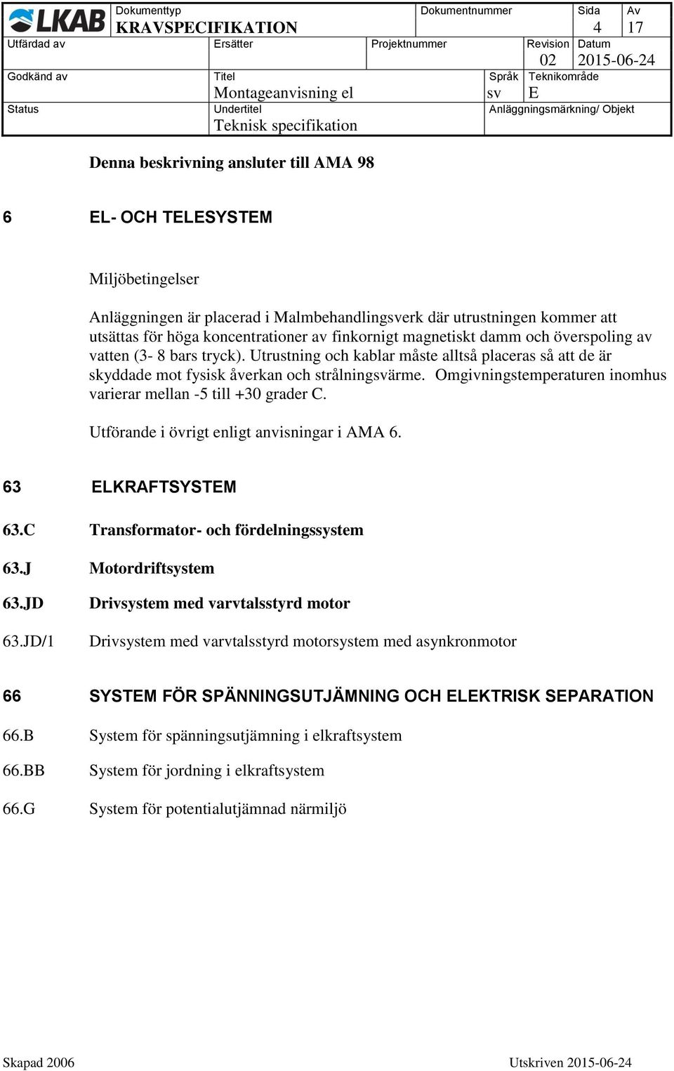 Omgivningstemperaturen inomhus varierar mellan -5 till +30 grader C. Utförande i övrigt enligt anvisningar i AMA 6. 63 ELKRAFTSYSTEM 63.C Transformator- och fördelningssystem 63.J Motordriftsystem 63.