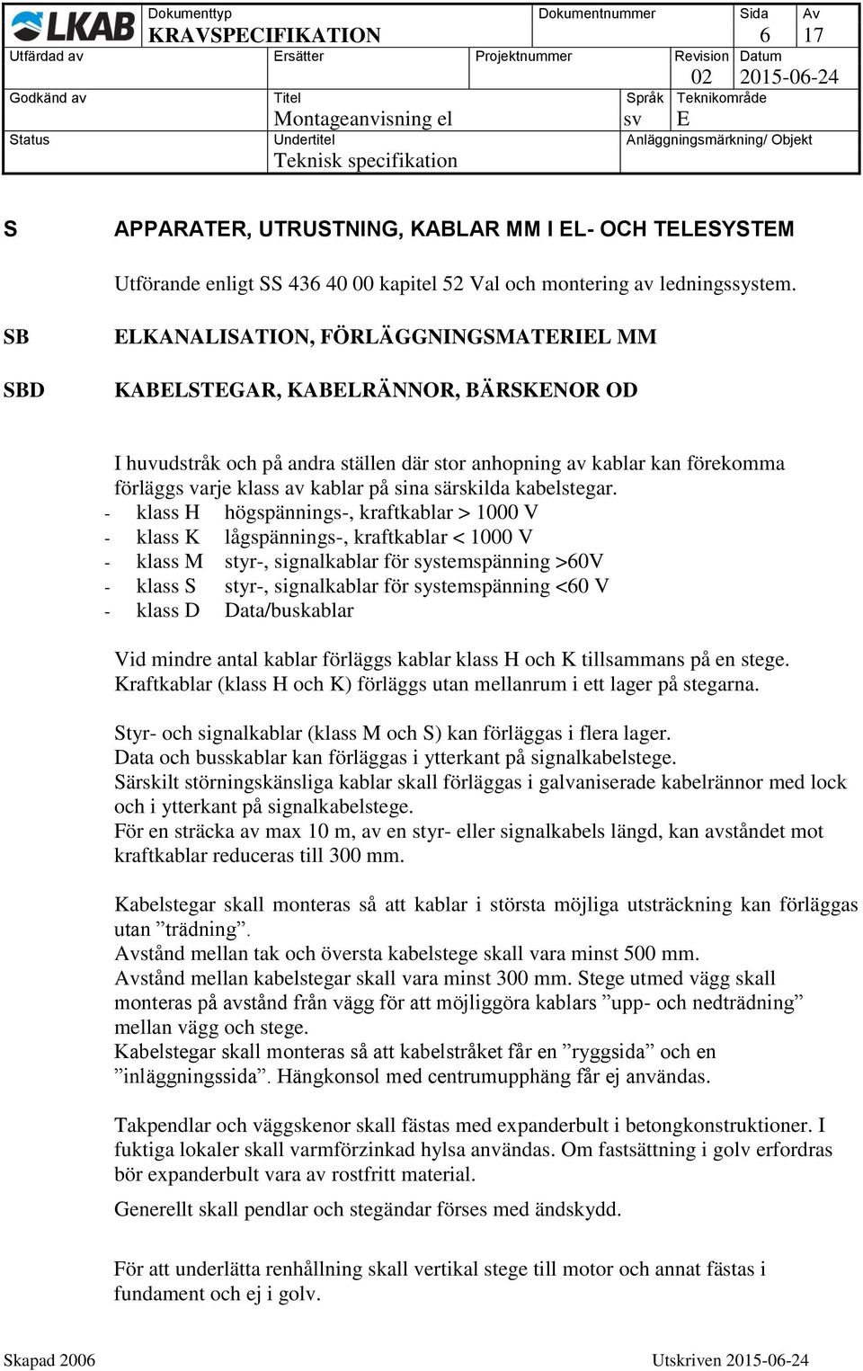 sina särskilda kabelstegar.