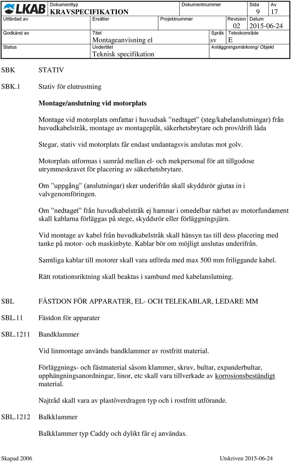 säkerhetsbrytare och prov/drift låda Stegar, stativ vid motorplats får endast undantagsvis anslutas mot golv.