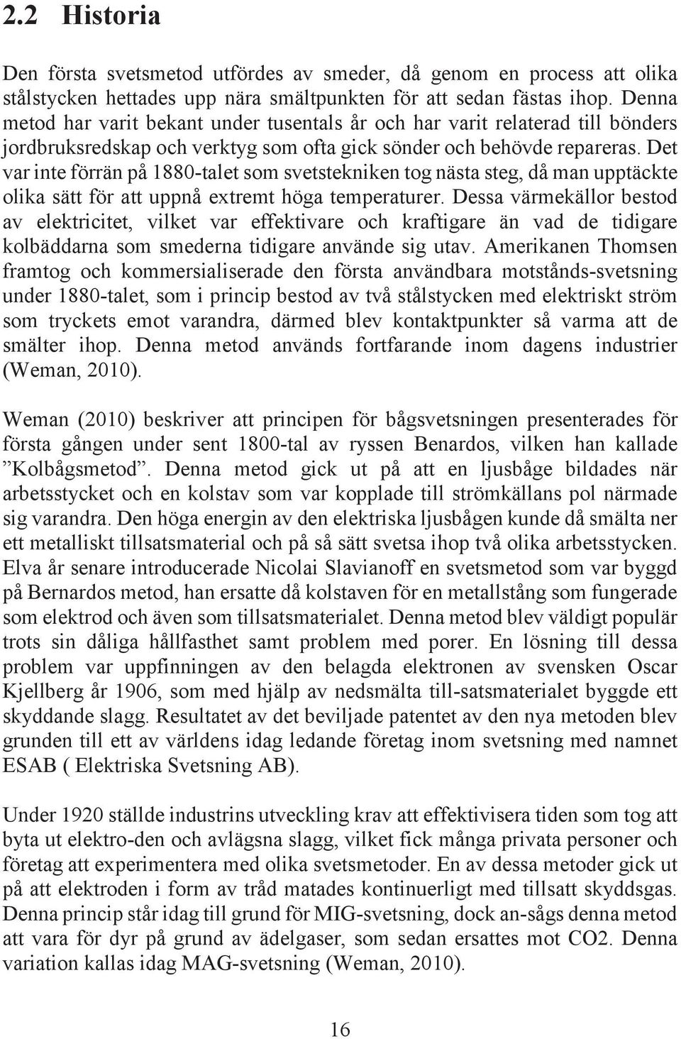 Det var inte förrän på 1880-talet som svetstekniken tog nästa steg, då man upptäckte olika sätt för att uppnå extremt höga temperaturer.