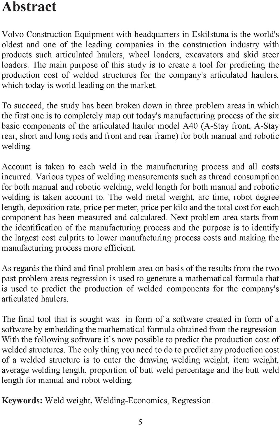 The main purpose of this study is to create a tool for predicting the production cost of welded structures for the company's articulated haulers, which today is world leading on the market.