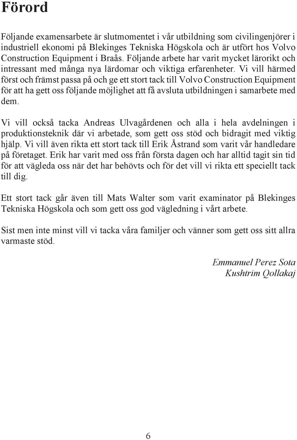 Vi vill härmed först och främst passa på och ge ett stort tack till Volvo Construction Equipment för att ha gett oss följande möjlighet att få avsluta utbildningen i samarbete med dem.