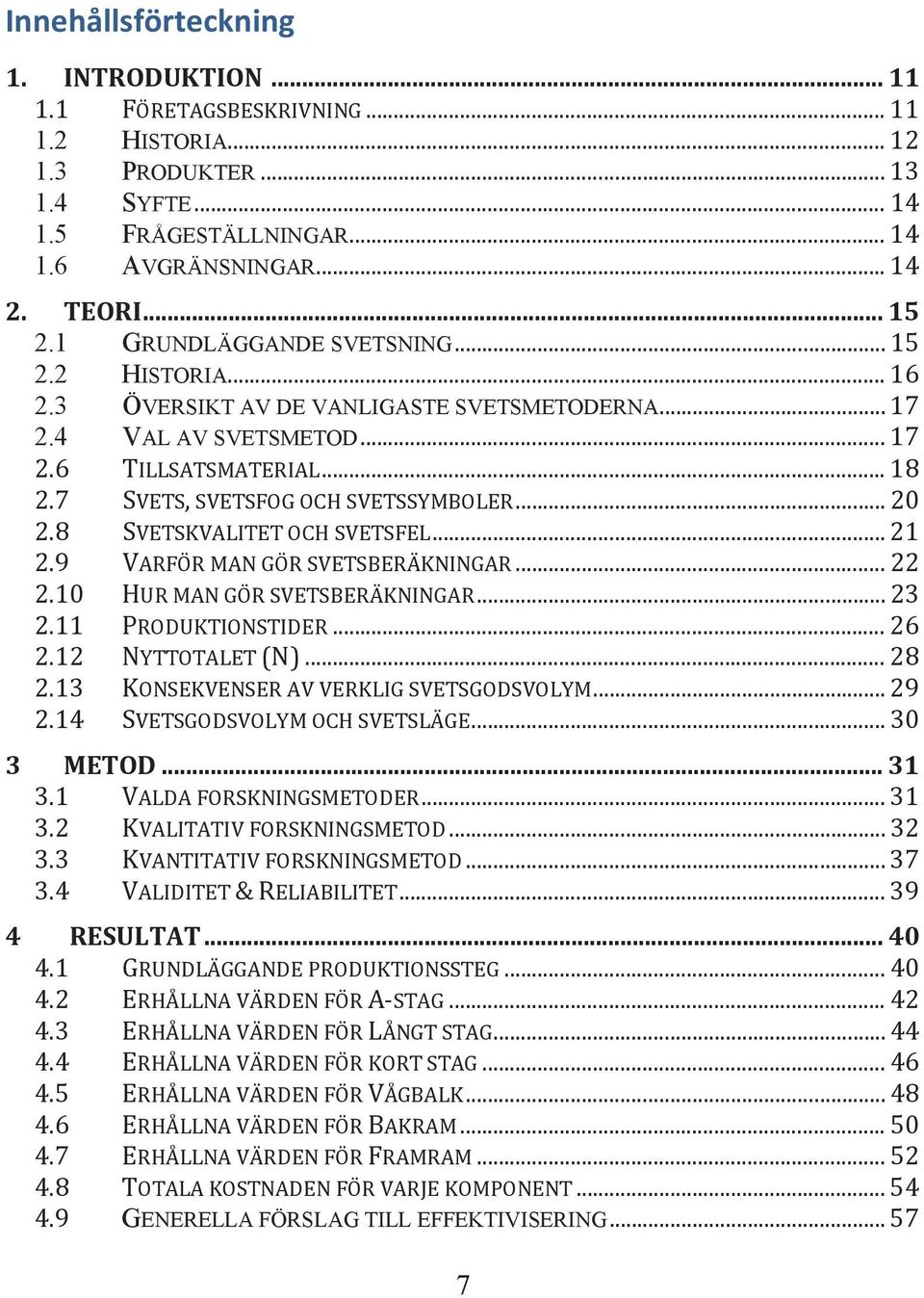 .. 20 2.8 SVETSKVALITET OCH SVETSFEL... 21 2.9 VARFÖR MAN GÖR SVETSBERÄKNINGAR... 22 2.10 HUR MAN GÖR SVETSBERÄKNINGAR... 23 2.11 PRODUKTIONSTIDER... 26 2.12 NYTTOTALET (N)... 28 2.