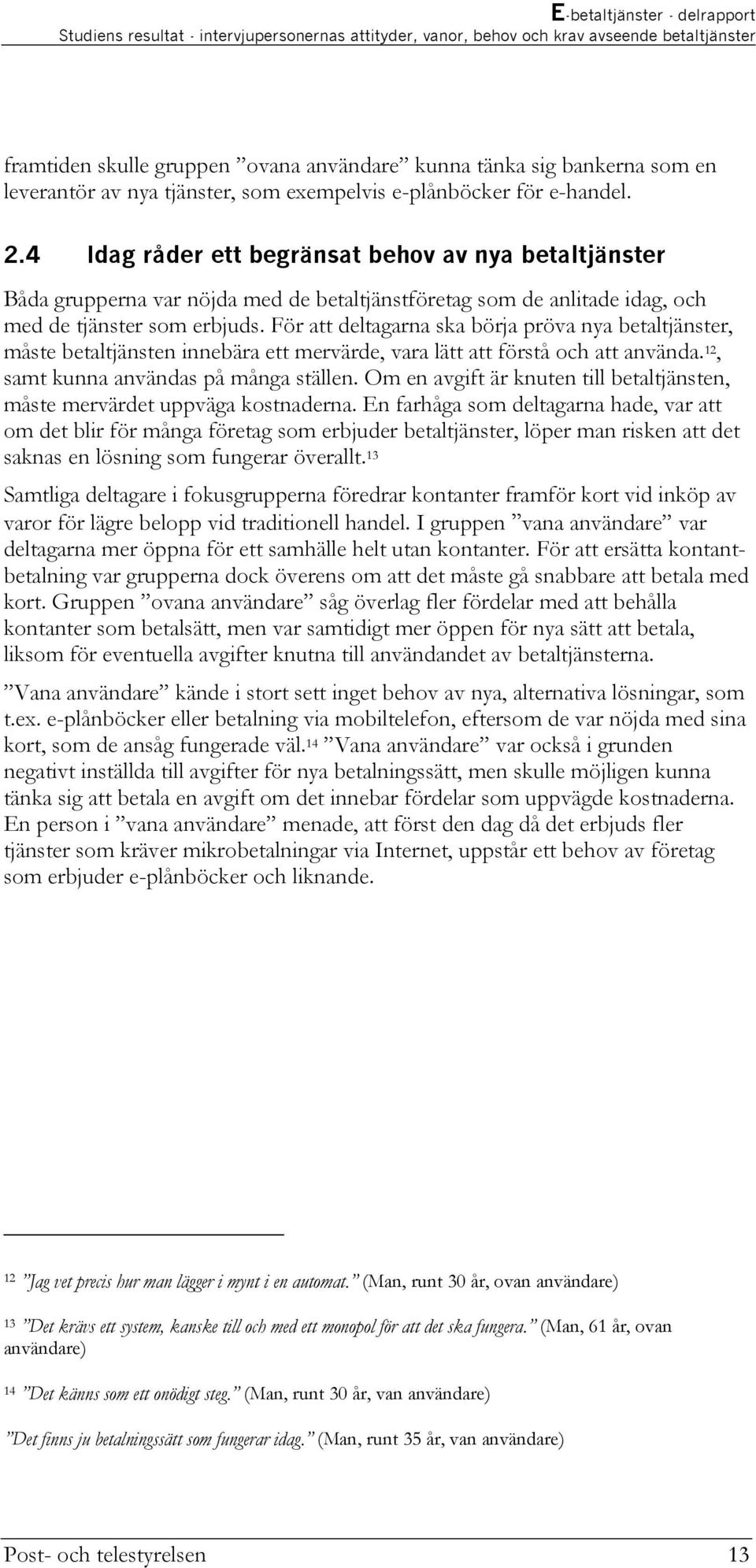 4 Idag råder ett begränsat behov av nya betaltjänster Båda grupperna var nöjda med de betaltjänstföretag som de anlitade idag, och med de tjänster som erbjuds.
