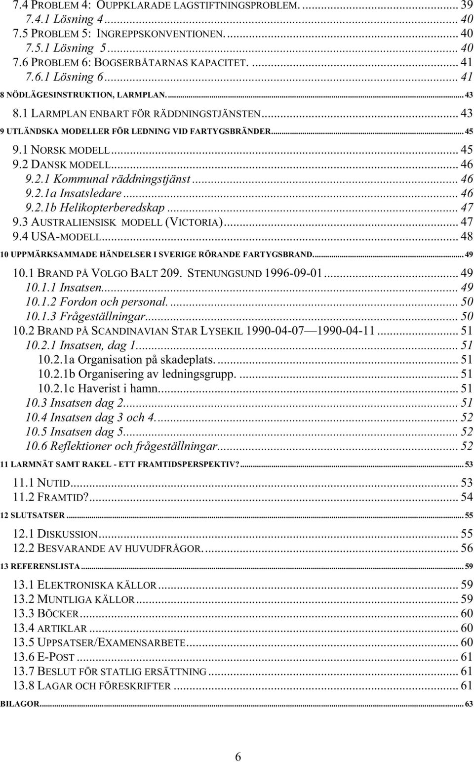 DANSK MODELL... 46 9.2.1 Kommunal räddningstjänst... 46 9.2.1a Insatsledare... 46 9.2.1b Helikopterberedskap... 47 9.3 AUSTRALIENSISK MODELL (VICTORIA)... 47 9.4 USA-MODELL.