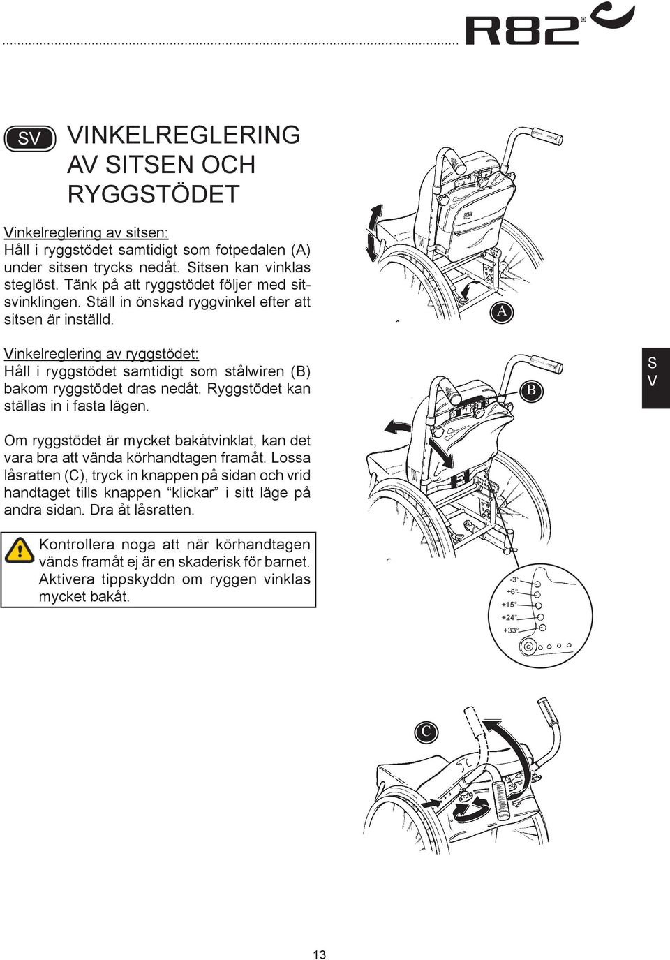 inkelreglering av ryggstödet: Håll i ryggstödet samtidigt som stålwiren () bakom ryggstödet dras nedåt. Ryggstödet kan ställas in i fasta lägen.