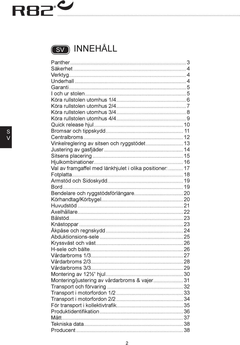 .. 15 Hjulkombinationer... 16 al av framgaffel med länkhjulet i olika positioner:... 17 Fotplatta... 18 rmstöd och idoskydd... 19 ord... 19 endelare och ryggstöds förlängare... 20 Körhandtag/Körbygel.