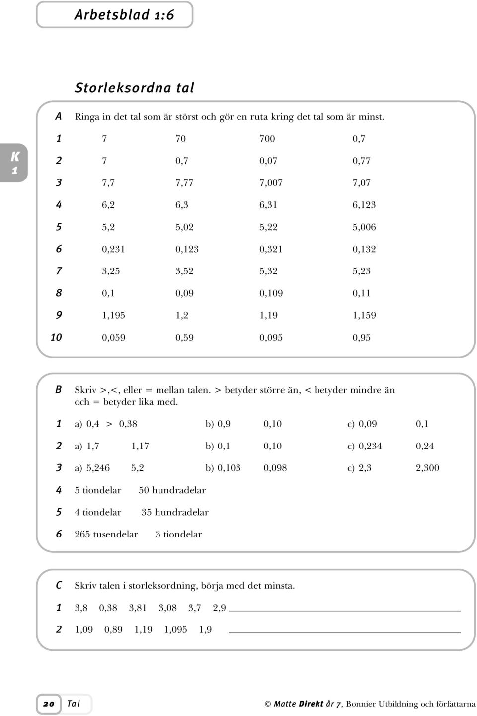 0,59 0,095 0,95 B Skriv >,<, eller = mellan talen. > betyder större än, < betyder mindre än och = betyder lika med.