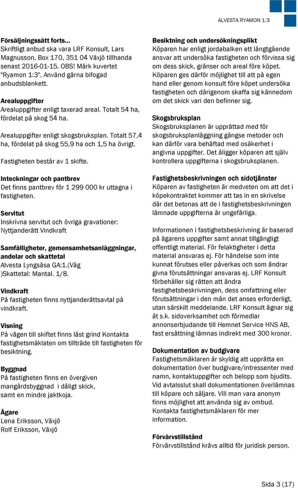 Totalt 57,4 ha, fördelat på skog 55,9 ha och 1,5 ha övrigt. Fastigheten består av 1 skifte. Inteckningar och pantbrev Det finns pantbrev för 1 299 000 kr uttagna i fastigheten.