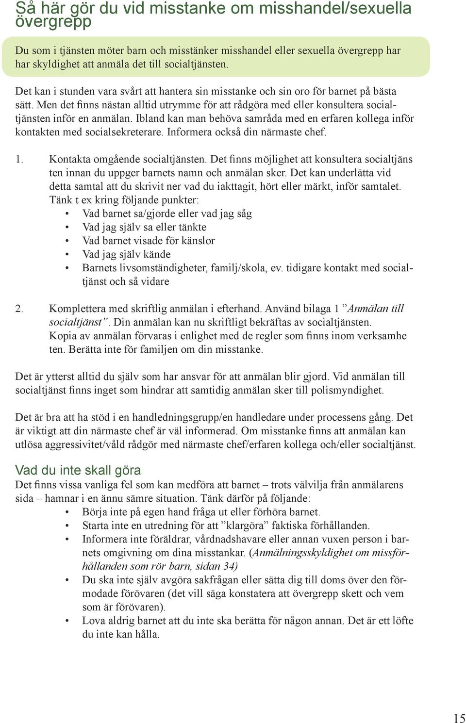 Ibland kan man behöva samråda med en erfaren kollega inför kontakten med socialsekreterare. Informera också din närmaste chef. 1. Kontakta omgående socialtjänsten.