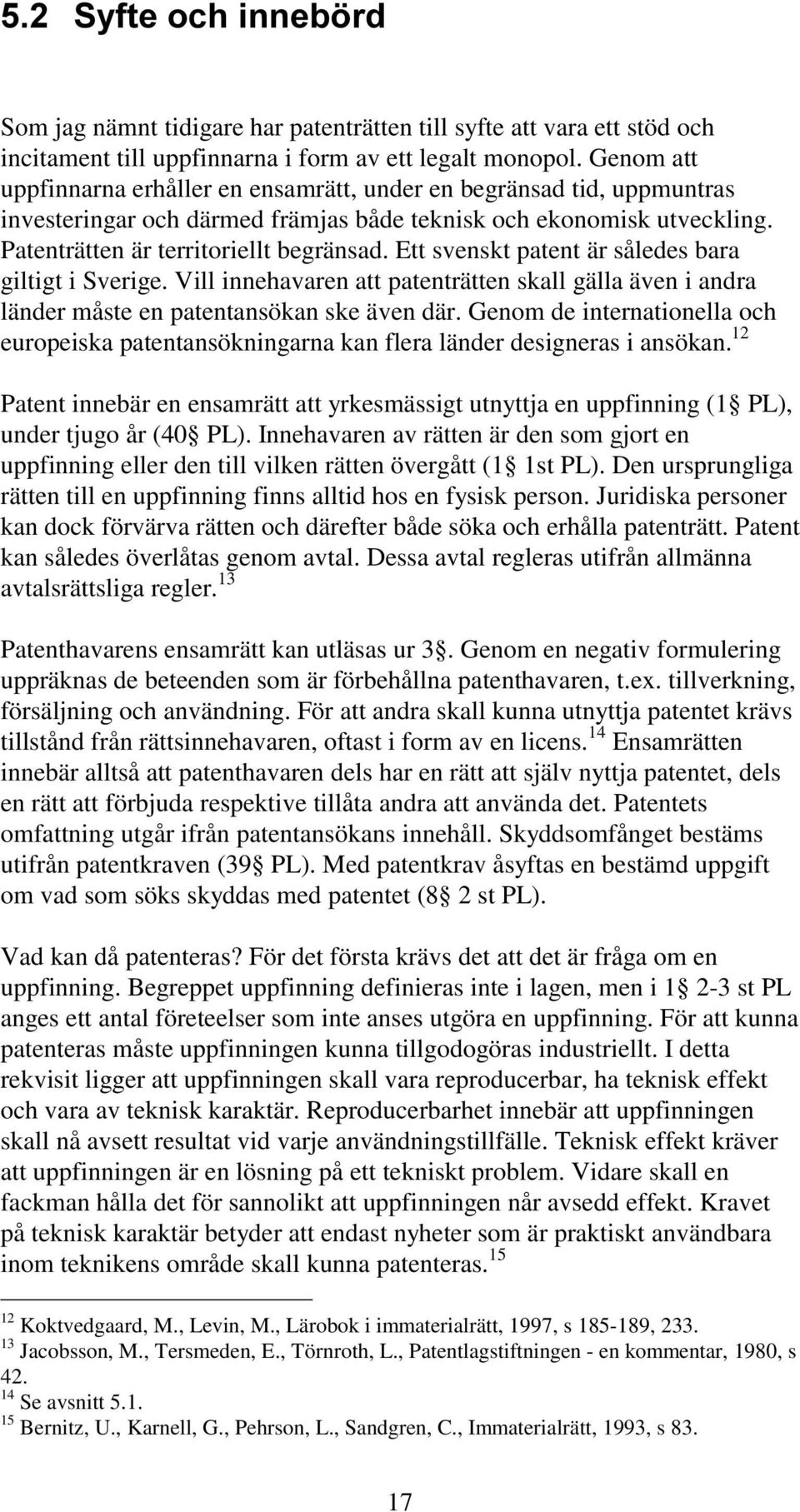 Ett svenskt patent är således bara giltigt i Sverige. Vill innehavaren att patenträtten skall gälla även i andra länder måste en patentansökan ske även där.