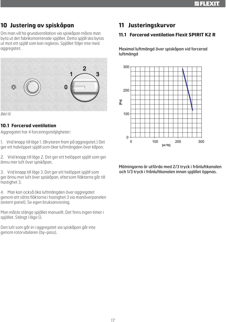 1 Forcerad ventilation Aggregatet har 4 forceringsmöjligheter: 1. Vrid knapp till läge 1. (Brytaren fram på aggregatet.) Det ger ett halvöppet spjäll som ökar luftmängden över kåpan. 2.