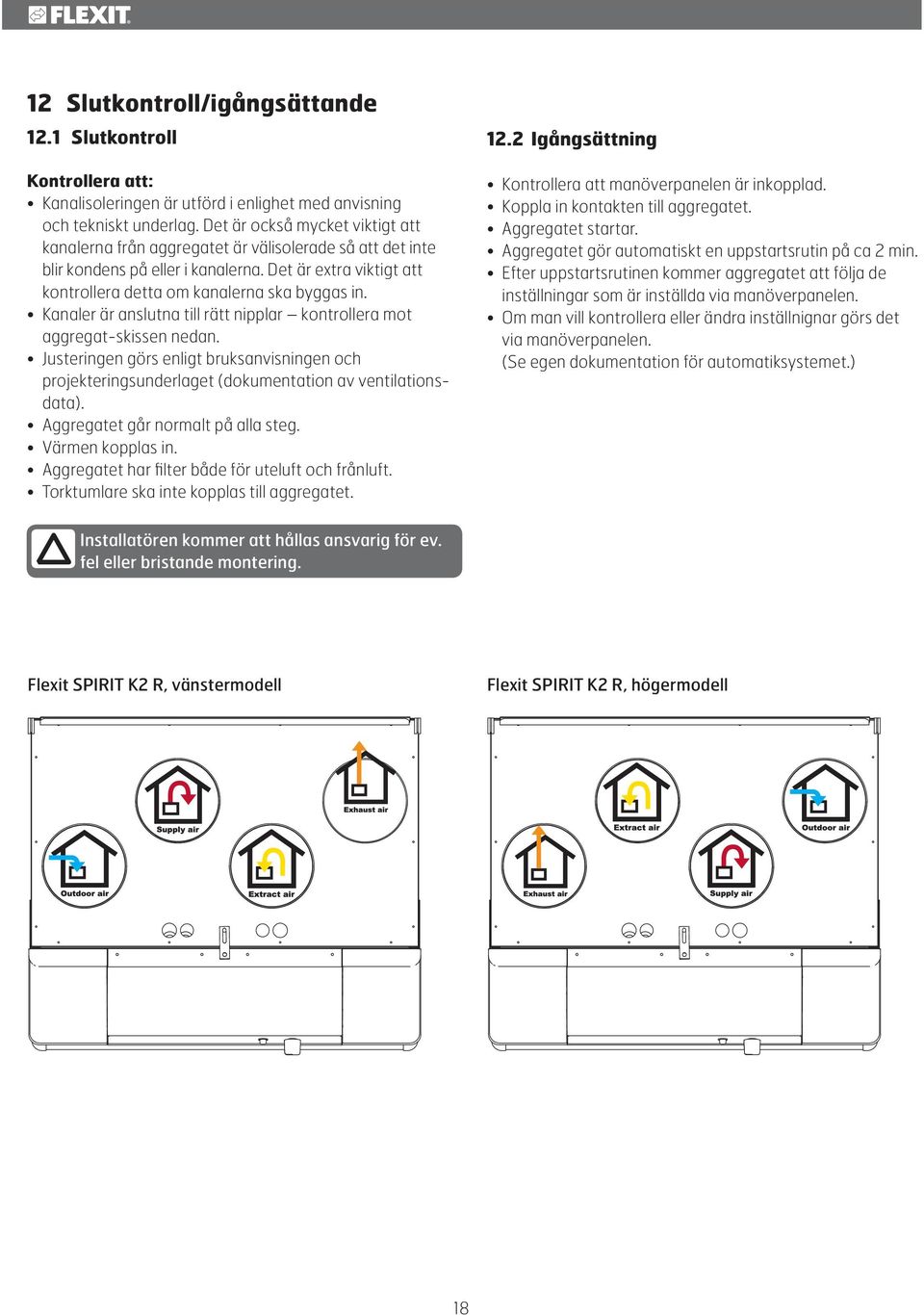 Kanaler är anslutna till rätt nipplar kontrollera mot aggregat-skissen nedan. Justeringen görs enligt bruksanvisningen och projekteringsunderlaget (dokumentation av ventilationsdata).