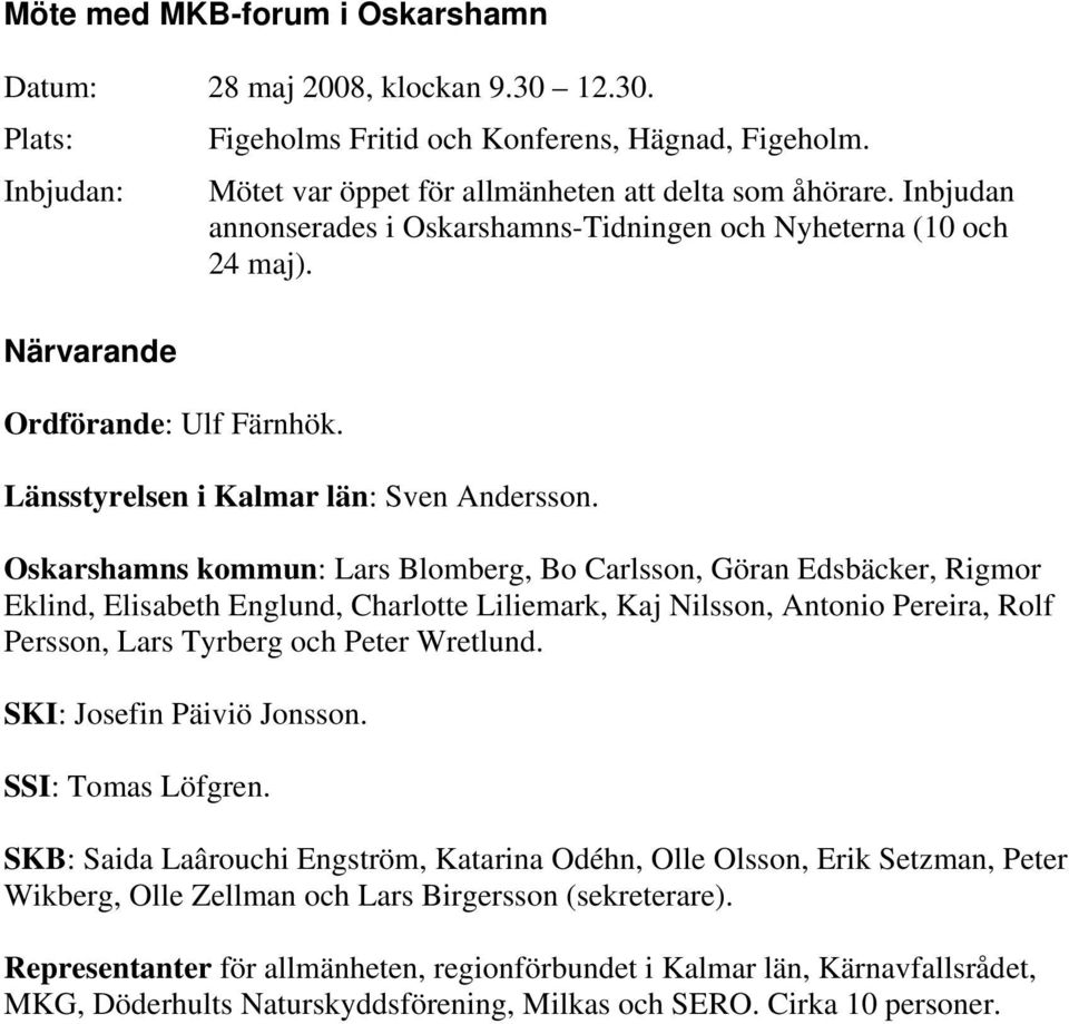 Oskarshamns kommun: Lars Blomberg, Bo Carlsson, Göran Edsbäcker, Rigmor Eklind, Elisabeth Englund, Charlotte Liliemark, Kaj Nilsson, Antonio Pereira, Rolf Persson, Lars Tyrberg och Peter Wretlund.