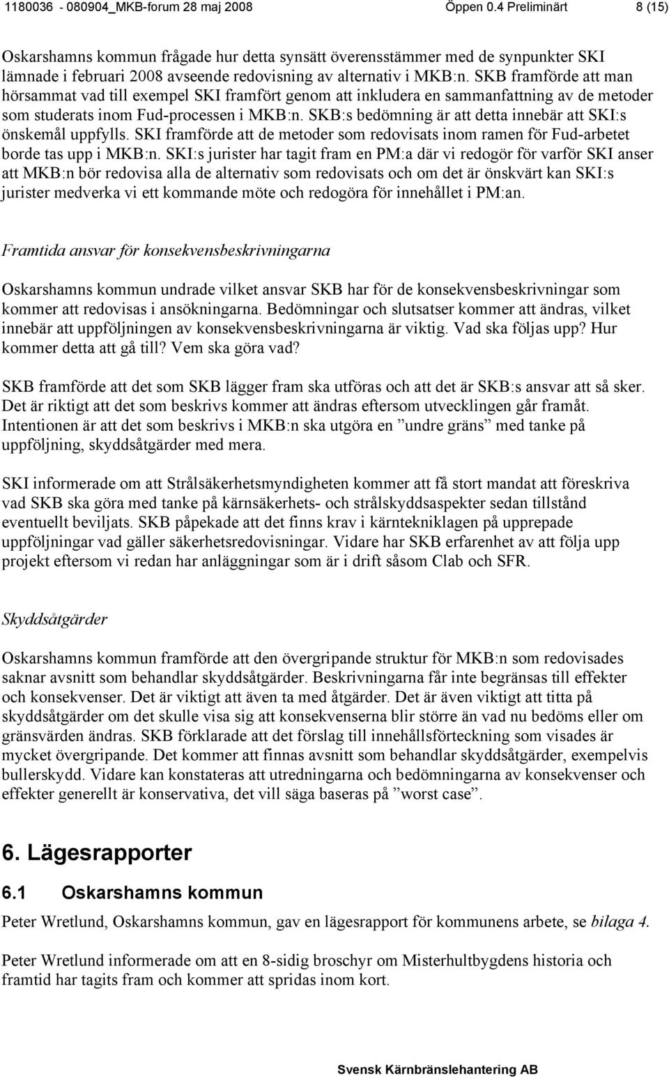 SKB framförde att man hörsammat vad till exempel SKI framfört genom att inkludera en sammanfattning av de metoder som studerats inom Fud-processen i MKB:n.