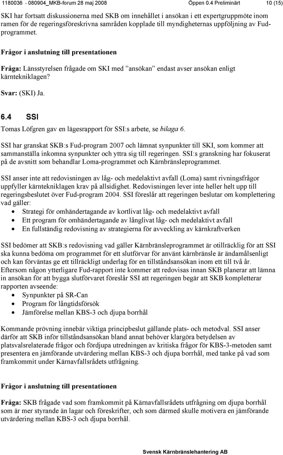 Fudprogrammet. Frågor i anslutning till presentationen Fråga: Länsstyrelsen frågade om SKI med ansökan endast avser ansökan enligt kärntekniklagen? Svar: (SKI) Ja. 6.