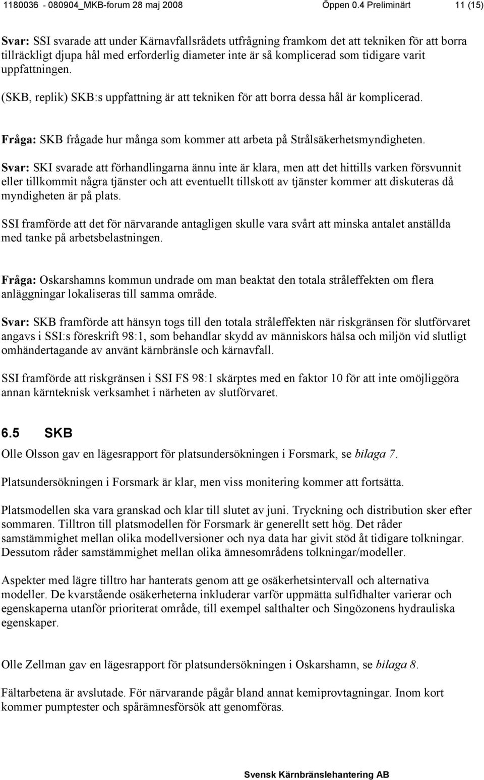 tidigare varit uppfattningen. (SKB, replik) SKB:s uppfattning är att tekniken för att borra dessa hål är komplicerad. Fråga: SKB frågade hur många som kommer att arbeta på Strålsäkerhetsmyndigheten.