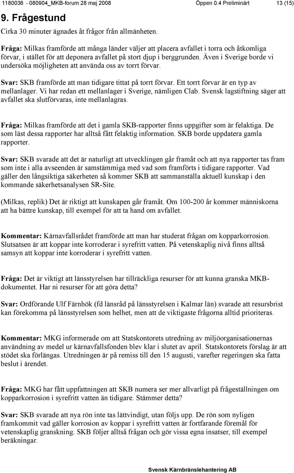 Även i Sverige borde vi undersöka möjligheten att använda oss av torrt förvar. Svar: SKB framförde att man tidigare tittat på torrt förvar. Ett torrt förvar är en typ av mellanlager.