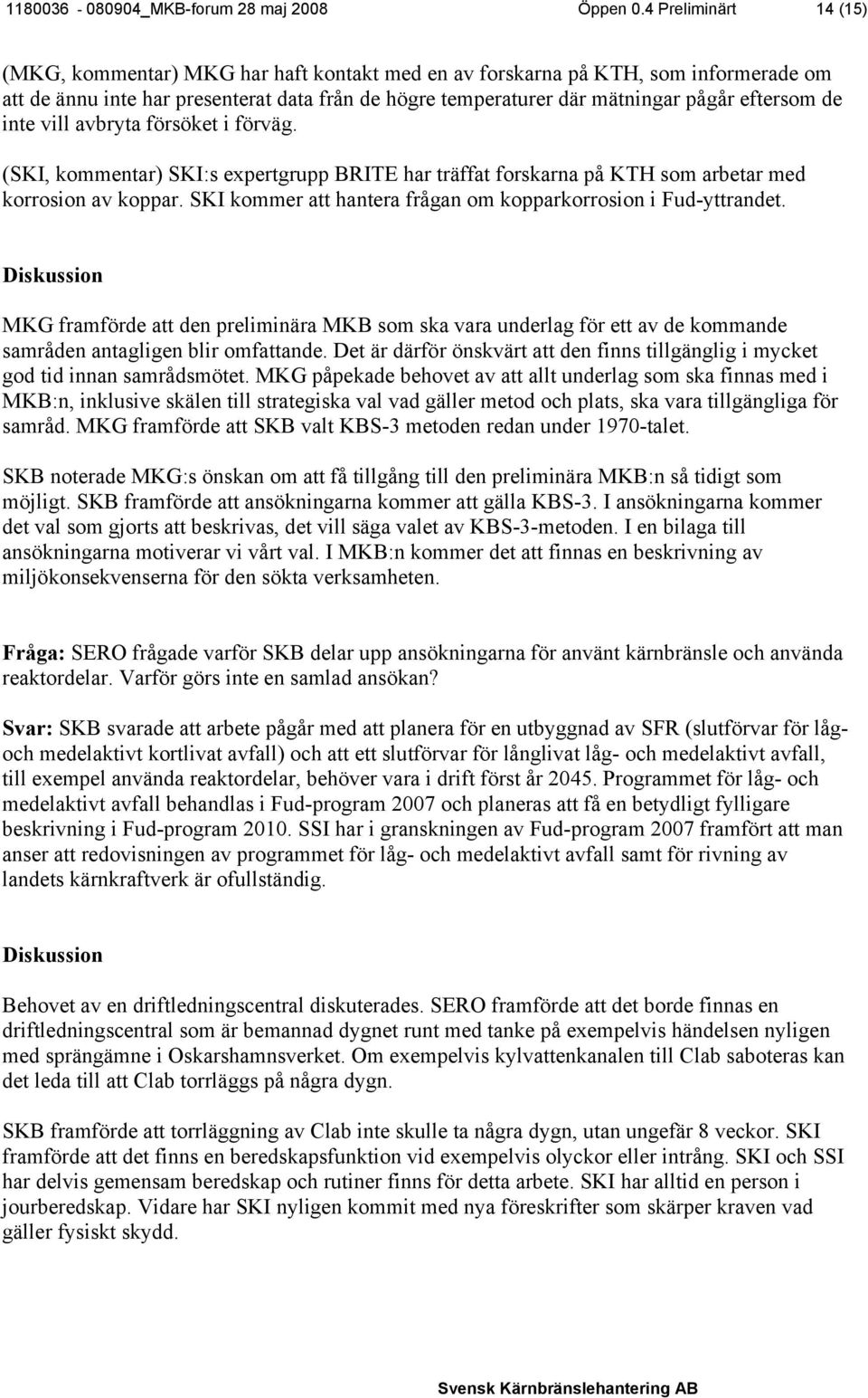 eftersom de inte vill avbryta försöket i förväg. (SKI, kommentar) SKI:s expertgrupp BRITE har träffat forskarna på KTH som arbetar med korrosion av koppar.