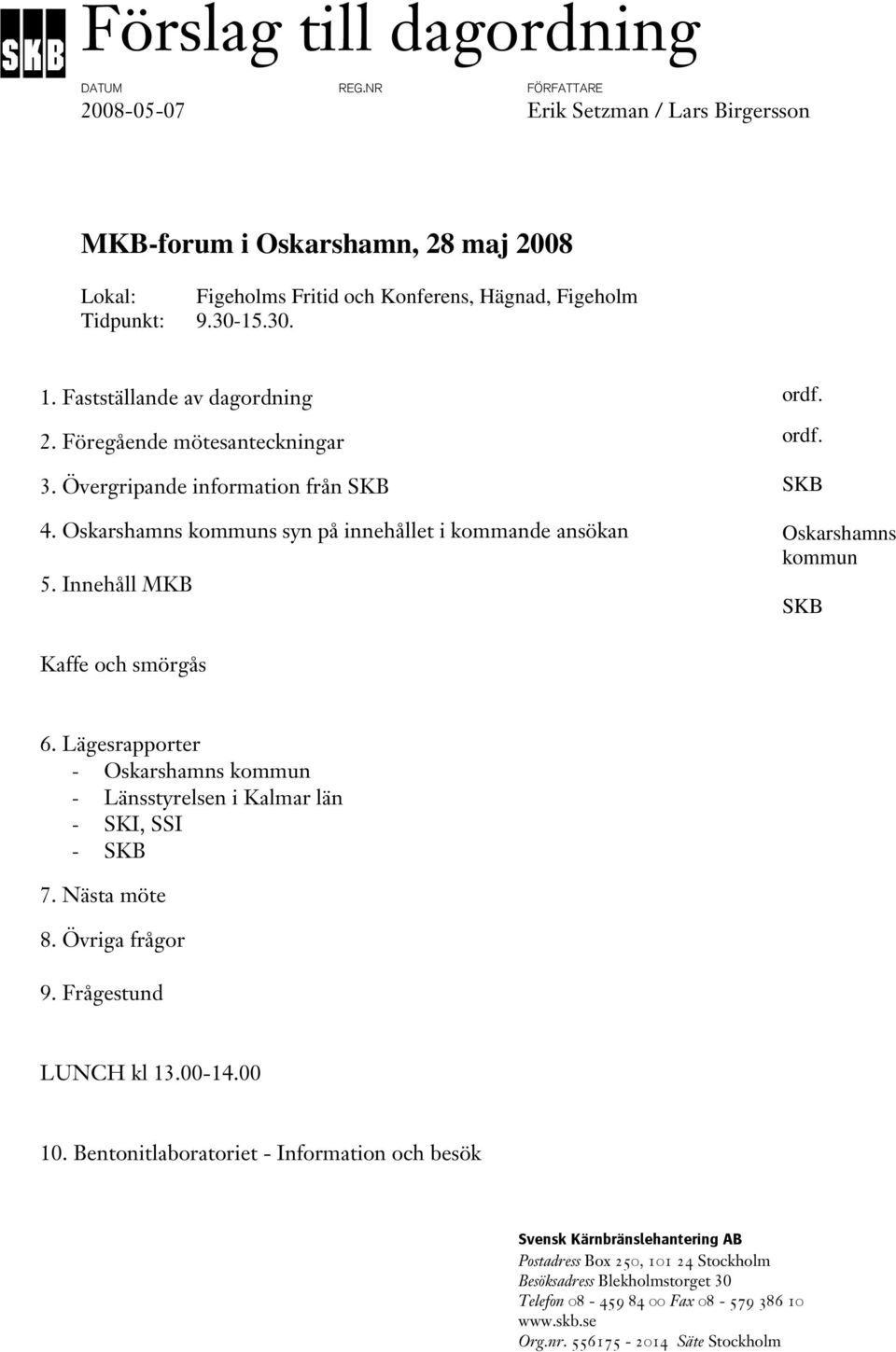 ordf. SKB Oskarshamns kommun SKB Kaffe och smörgås 6. Lägesrapporter - Oskarshamns kommun - Länsstyrelsen i Kalmar län - SKI, SSI - SKB 7. Nästa möte 8. Övriga frågor 9. Frågestund LUNCH kl 13.00-14.