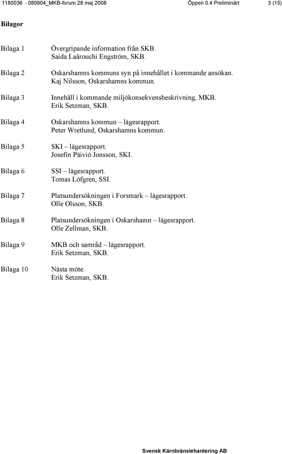 Oskarshamns kommuns syn på innehållet i kommande ansökan. Kaj Nilsson, Oskarshamns kommun. Innehåll i kommande miljökonsekvensbeskrivning, MKB. Erik Setzman, SKB. Oskarshamns kommun lägesrapport.