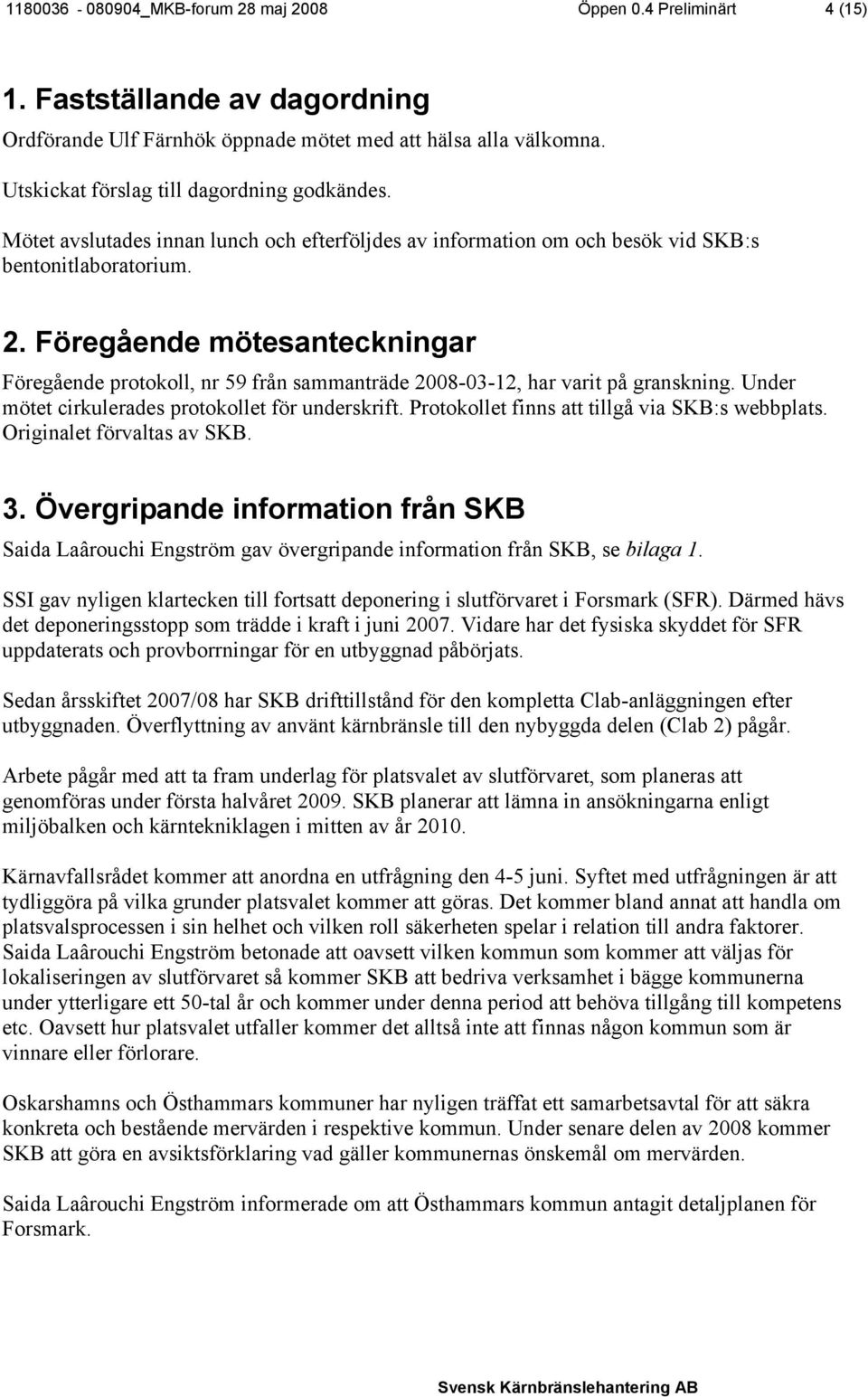Föregående mötesanteckningar Föregående protokoll, nr 59 från sammanträde 2008-03-12, har varit på granskning. Under mötet cirkulerades protokollet för underskrift.