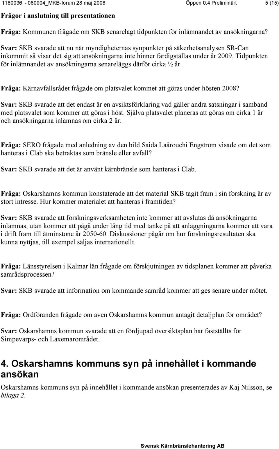 Tidpunkten för inlämnandet av ansökningarna senareläggs därför cirka ½ år. Fråga: Kärnavfallsrådet frågade om platsvalet kommet att göras under hösten 2008?