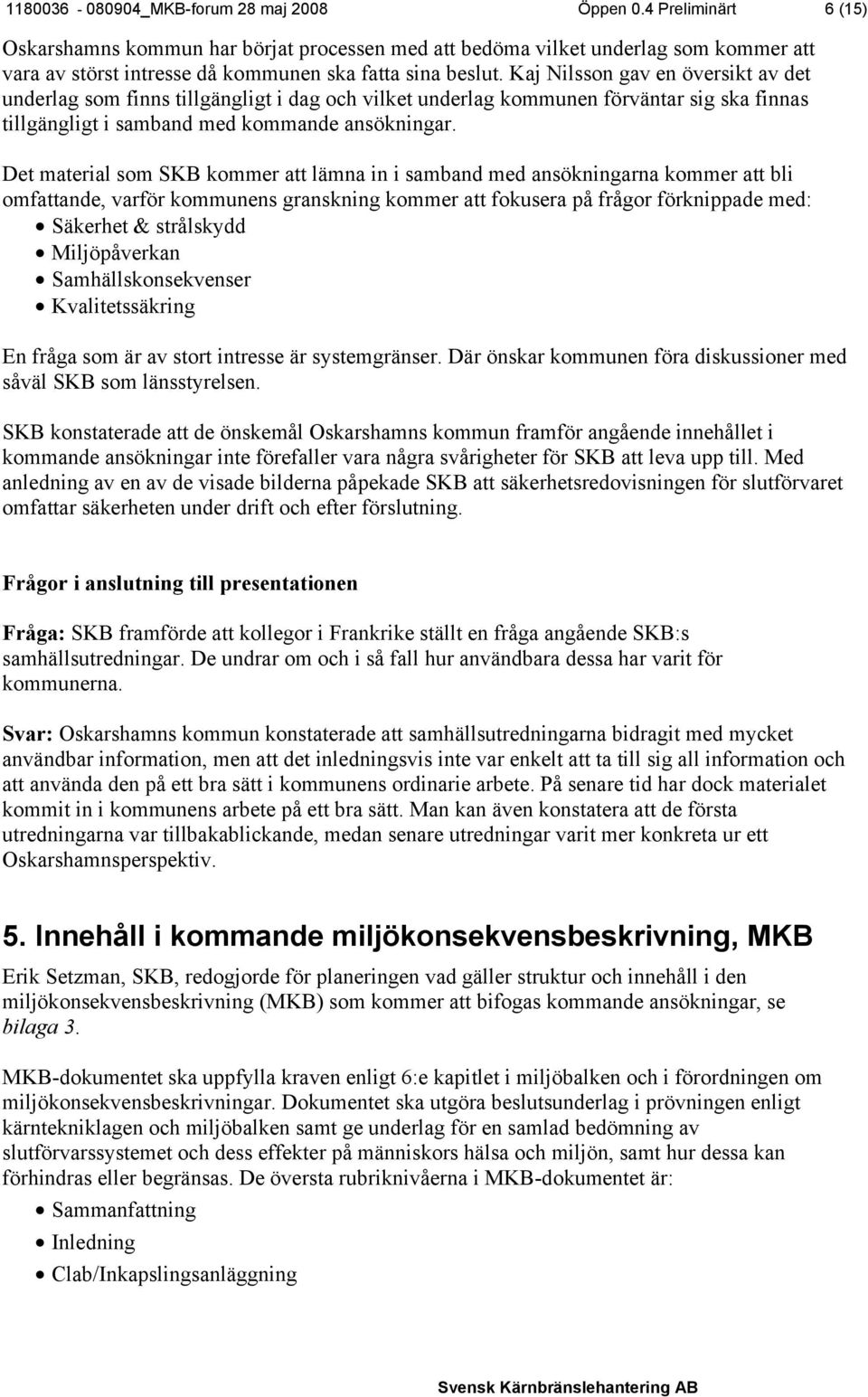 Kaj Nilsson gav en översikt av det underlag som finns tillgängligt i dag och vilket underlag kommunen förväntar sig ska finnas tillgängligt i samband med kommande ansökningar.