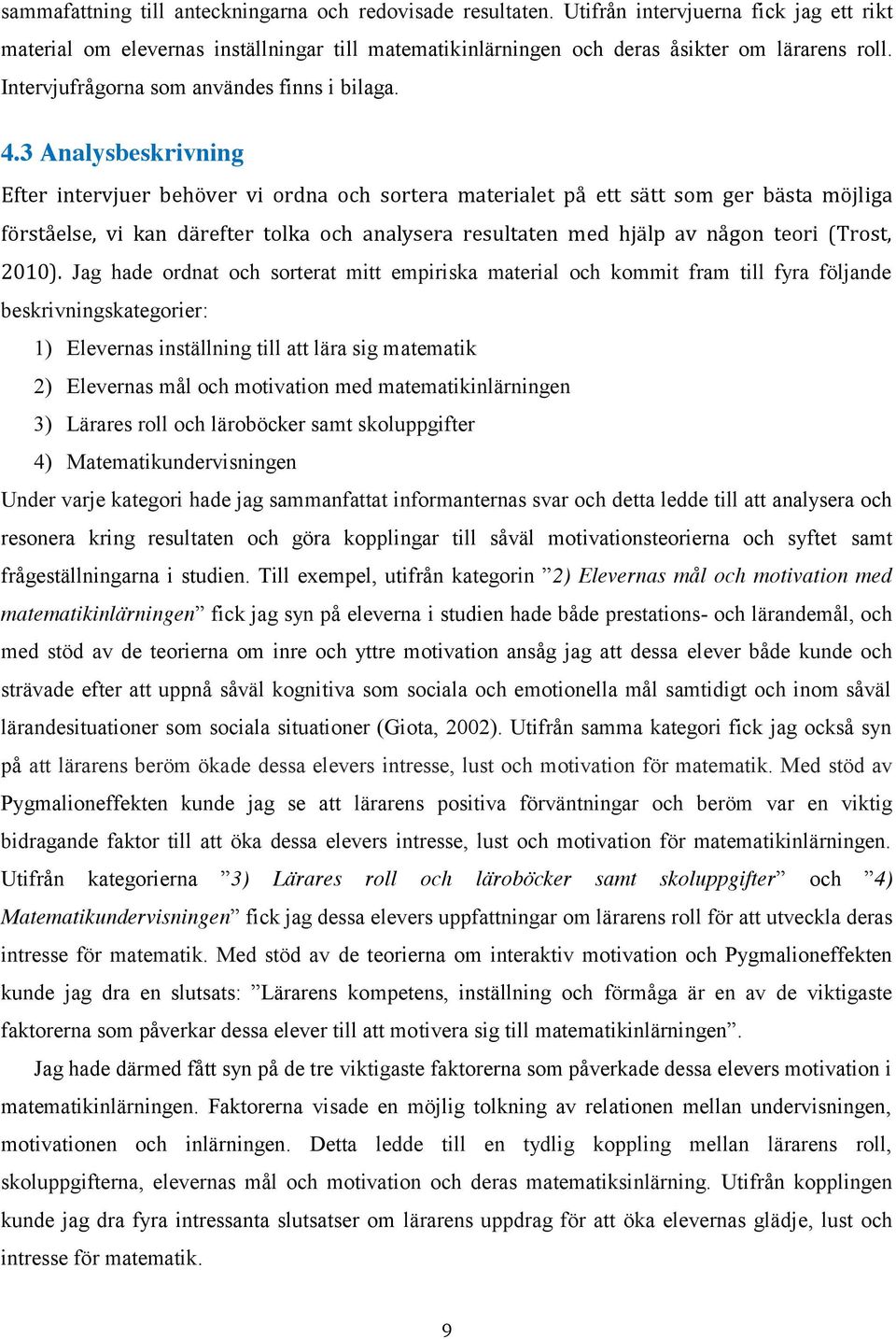 3 Analysbeskrivning Efter intervjuer behöver vi ordna och sortera materialet på ett sätt som ger bästa möjliga förståelse, vi kan därefter tolka och analysera resultaten med hjälp av någon teori