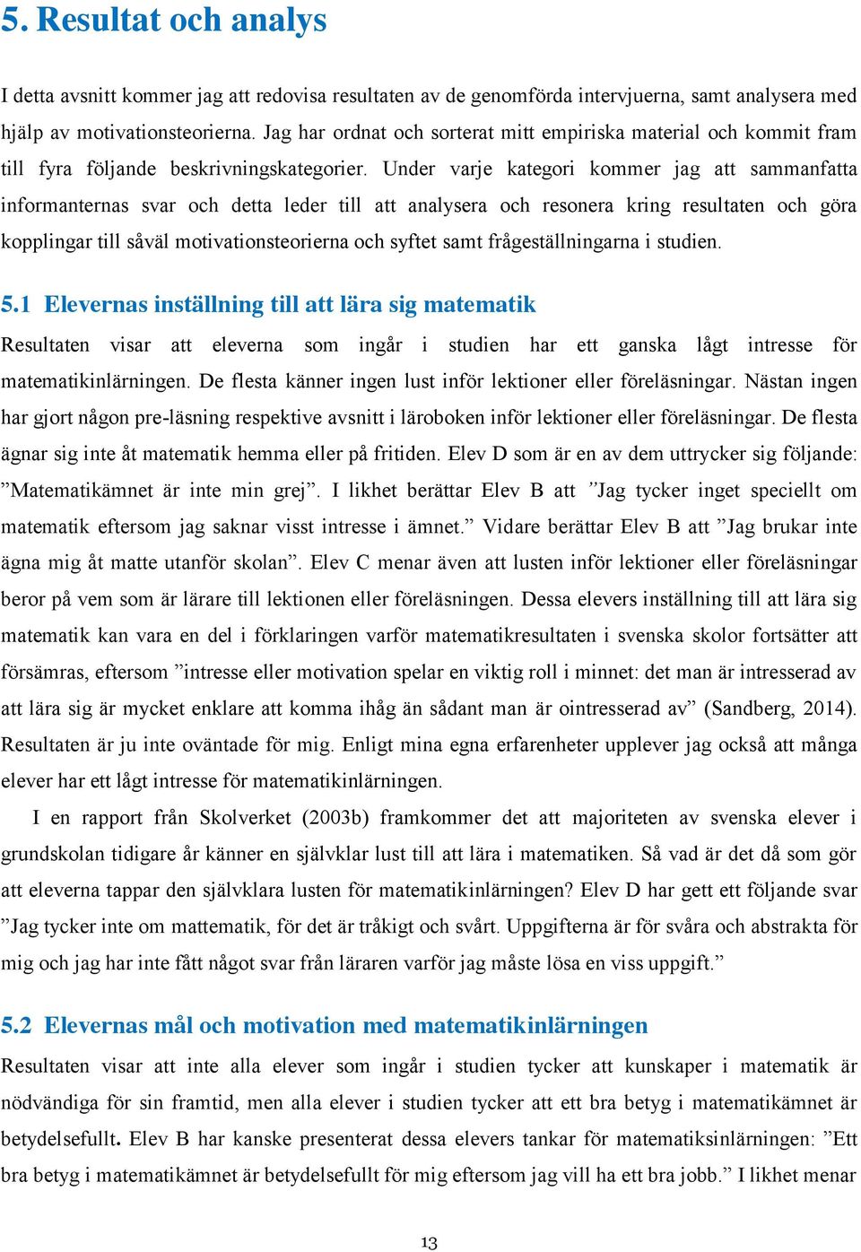 Under varje kategori kommer jag att sammanfatta informanternas svar och detta leder till att analysera och resonera kring resultaten och göra kopplingar till såväl motivationsteorierna och syftet