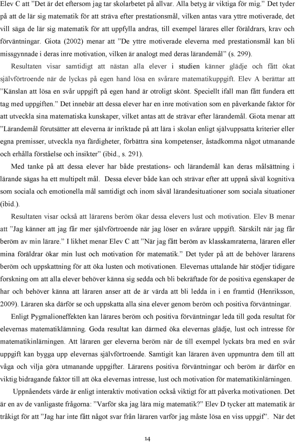 föräldrars, krav och förväntningar. Giota (2002) menar att De yttre motiverade eleverna med prestationsmål kan bli missgynnade i deras inre motivation, vilken är analogt med deras lärandemål (s. 299).