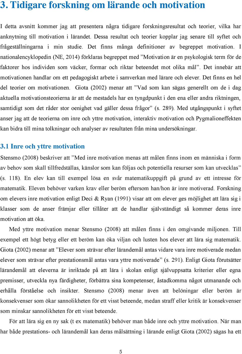 I nationalencyklopedin (NE, 2014) förklaras begreppet med Motivation är en psykologisk term för de faktorer hos individen som väcker, formar och riktar beteendet mot olika mål.