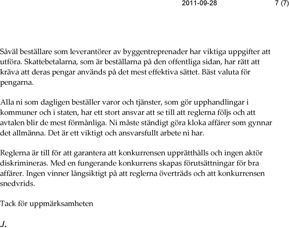 Alla ni som dagligen beställer varor och tjänster, som gör upphandlingar i kommuner och i staten, har ett stort ansvar att se till att reglerna följs och att avtalen blir de mest förmånliga.