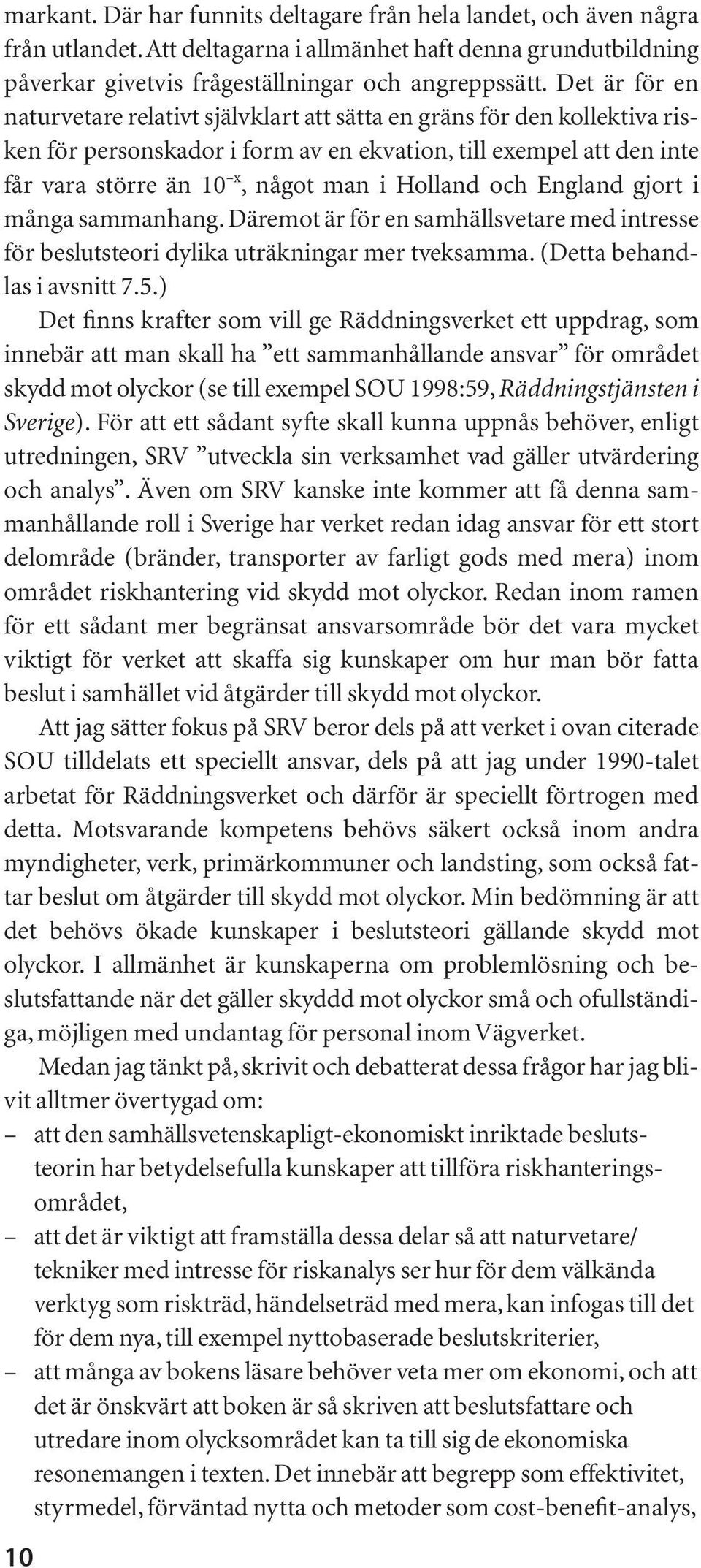 Holland och England gjort i många sammanhang. Däremot är för en samhällsvetare med intresse för beslutsteori dylika uträkningar mer tveksamma. (Detta behandlas i avsnitt 7.5.