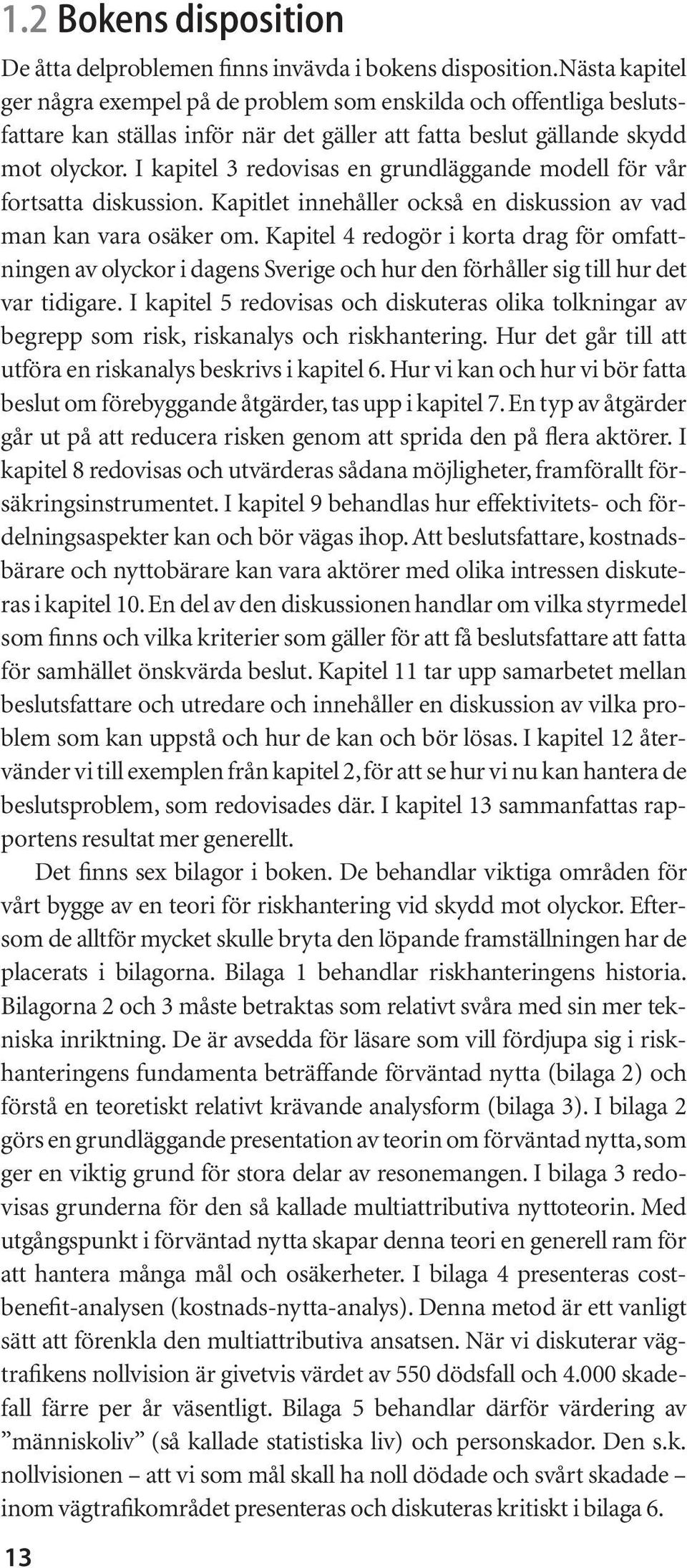 I kapitel 3 redovisas en grundläggande modell för vår fortsatta diskussion. Kapitlet innehåller också en diskussion av vad man kan vara osäker om.