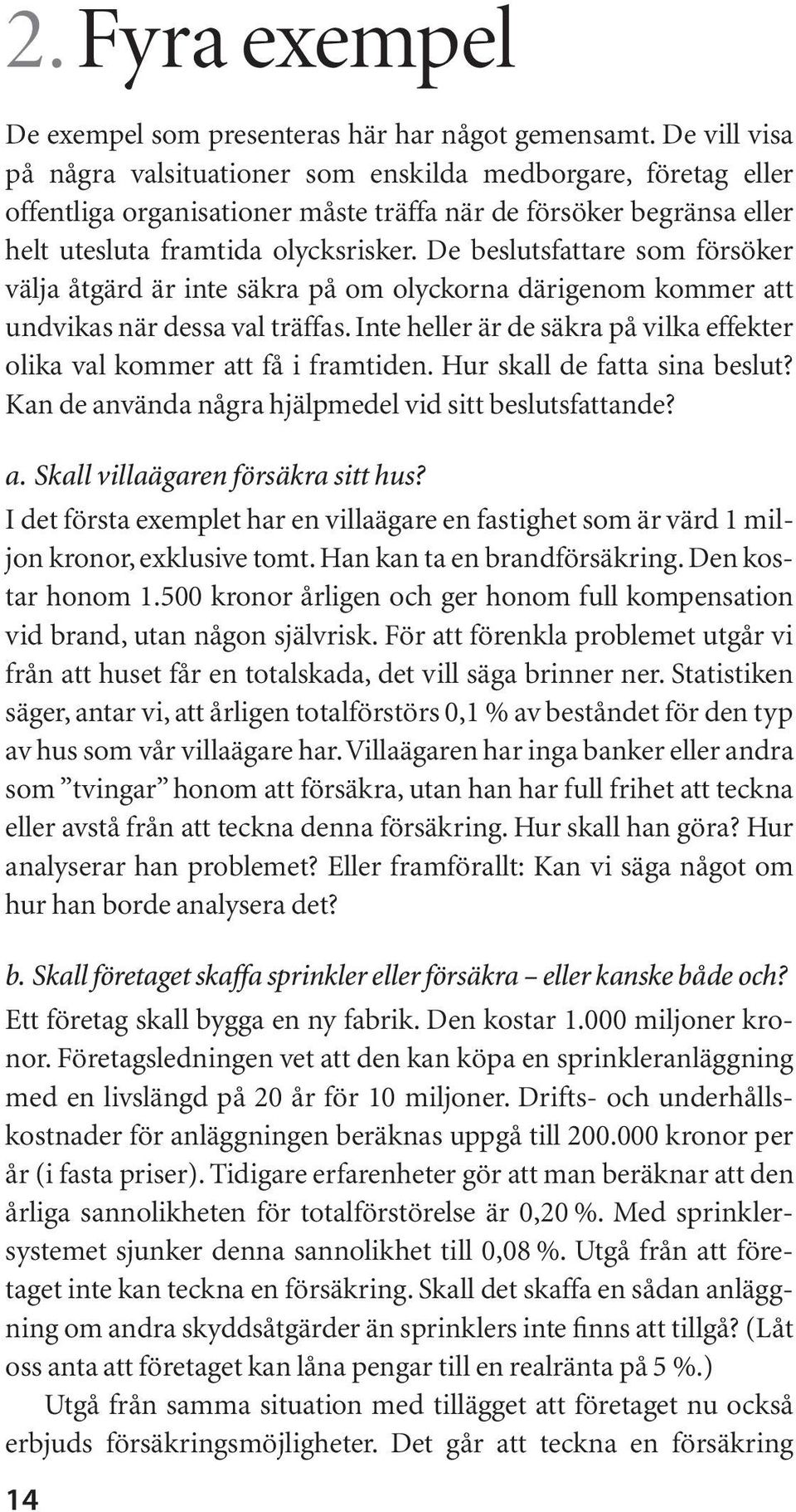 De beslutsfattare som försöker välja åtgärd är inte säkra på om olyckorna därigenom kommer att undvikas när dessa val träffas.