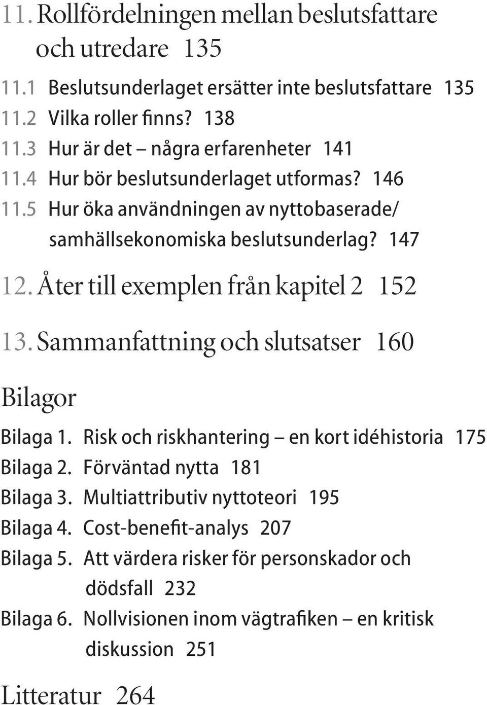 Åter till exemplen från kapitel 2 152 13. Sammanfattning och slutsatser 160 Bilagor Bilaga 1. Risk och riskhantering en kort idéhistoria 175 Bilaga 2.